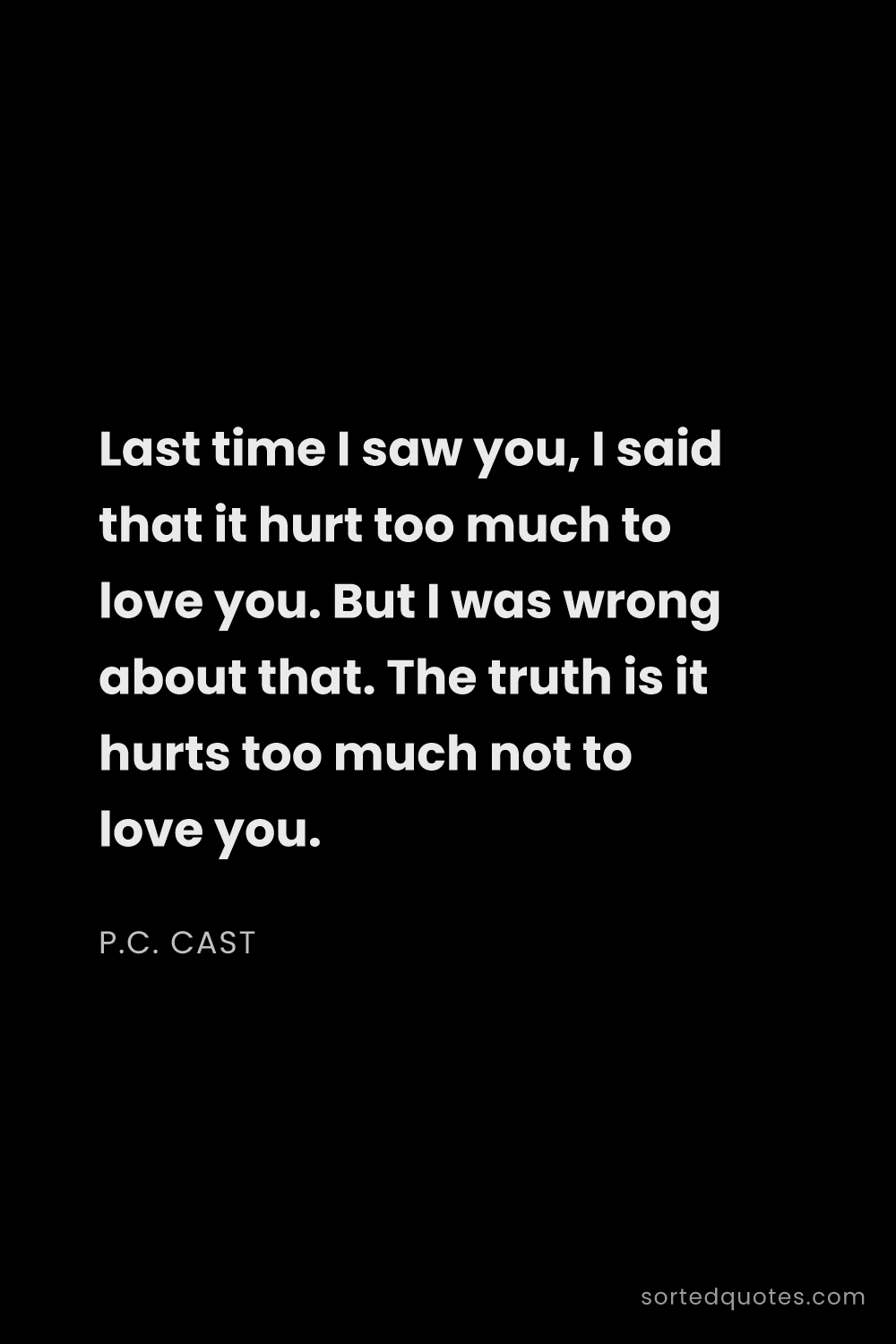 Quote by P.C. Cast: "Last time I saw you, I said that it hurt too much ..."