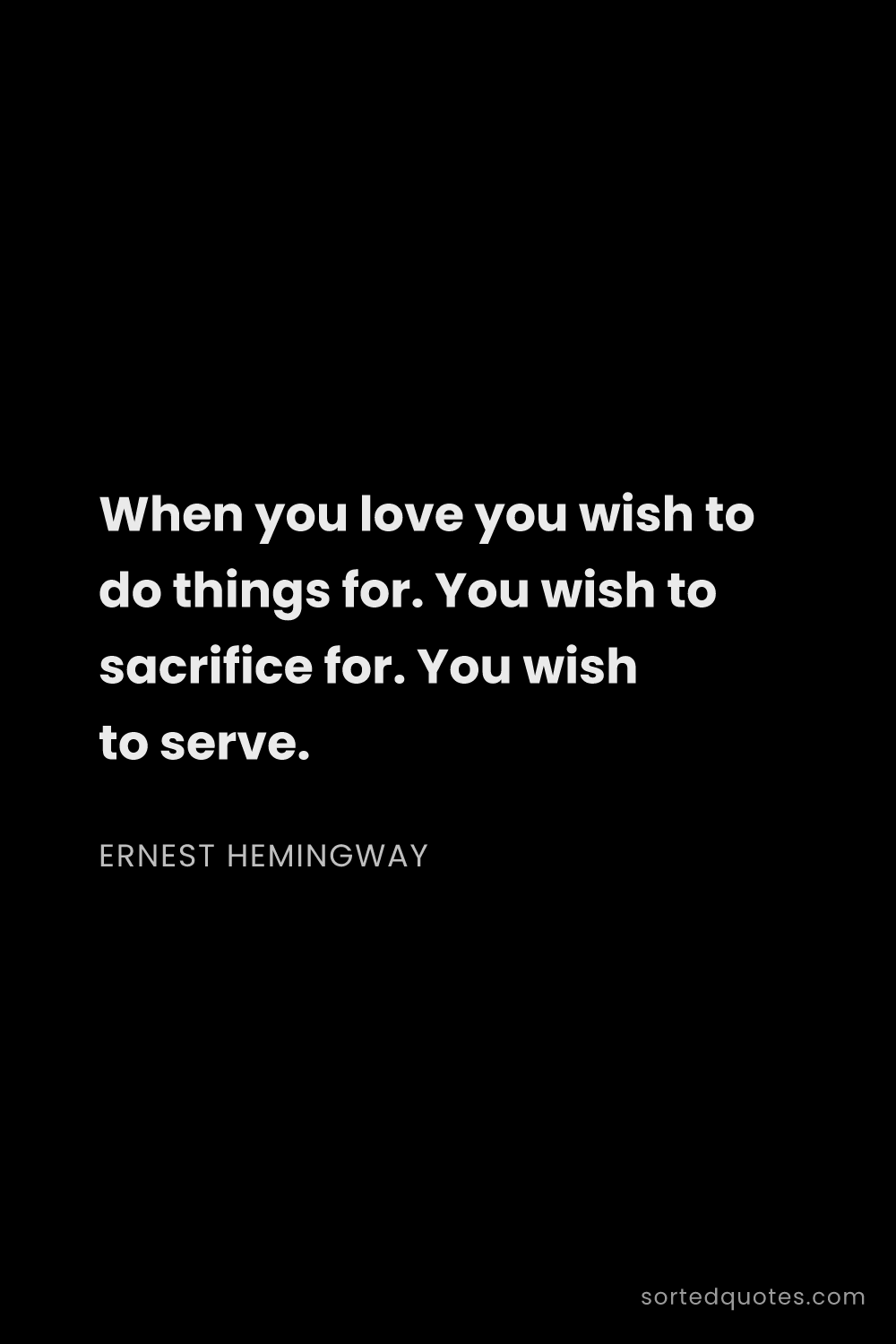 Quote by Ernest Hemingway: "When you love you wish to do things for. You wish ..."