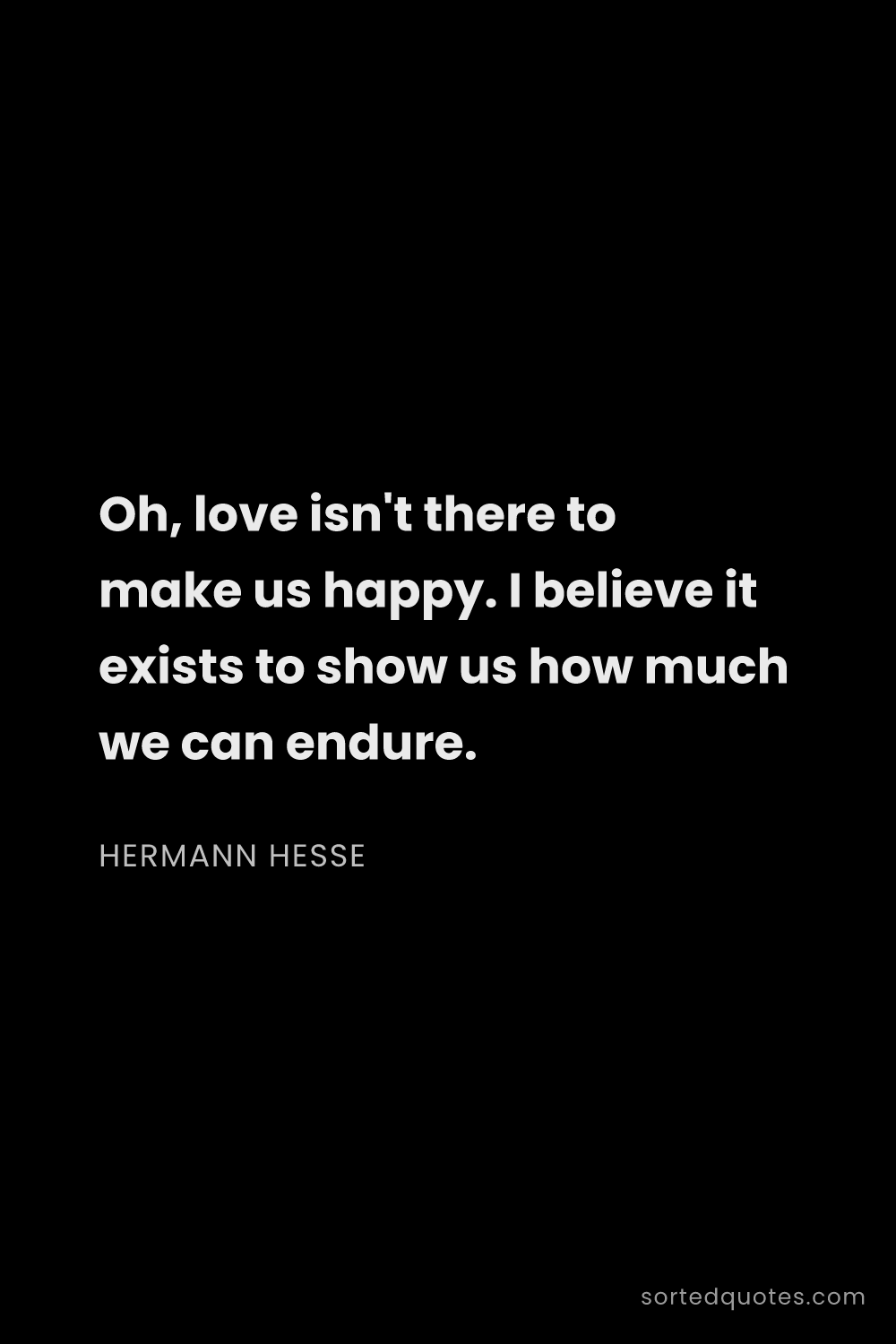 Quote by Hermann Hesse: "Oh, love isn't there to make us happy. I believe i..."