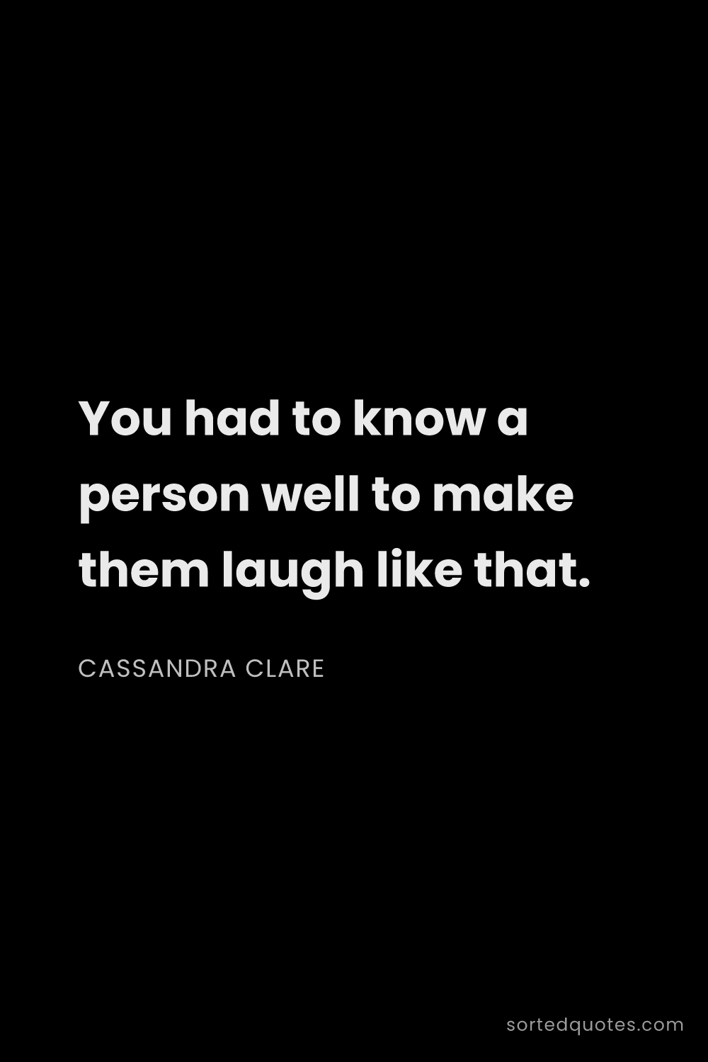 Quote by Cassandra Clare: "You had to know a person well to make them laugh l..."