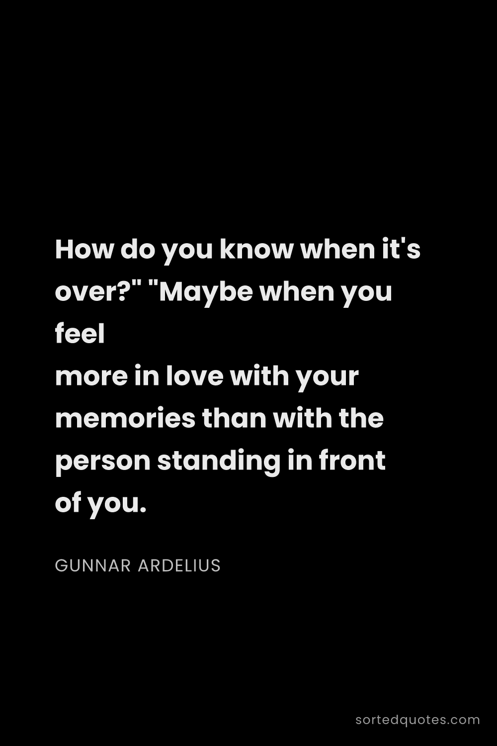 Quote by Gunnar Ardelius: "How do you know when it's over?" "Maybe when you f..."