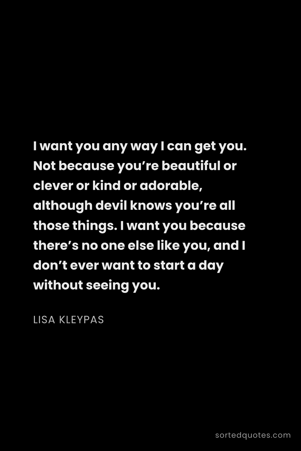 Quote by Lisa Kleypas: "I want you any way I can get you. Not because you’..."
