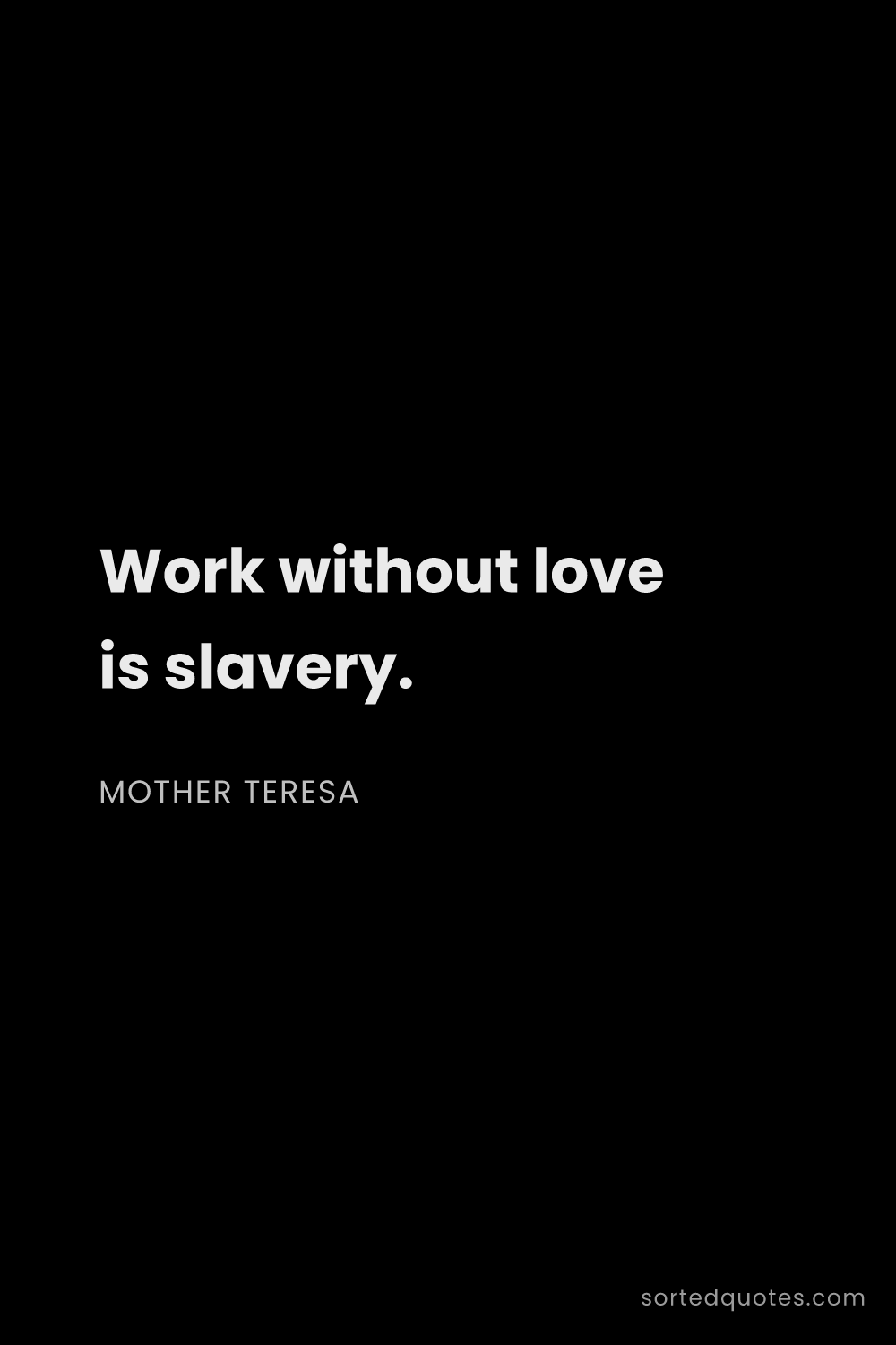 Quote by Mother Teresa: "Work without love is slavery...."