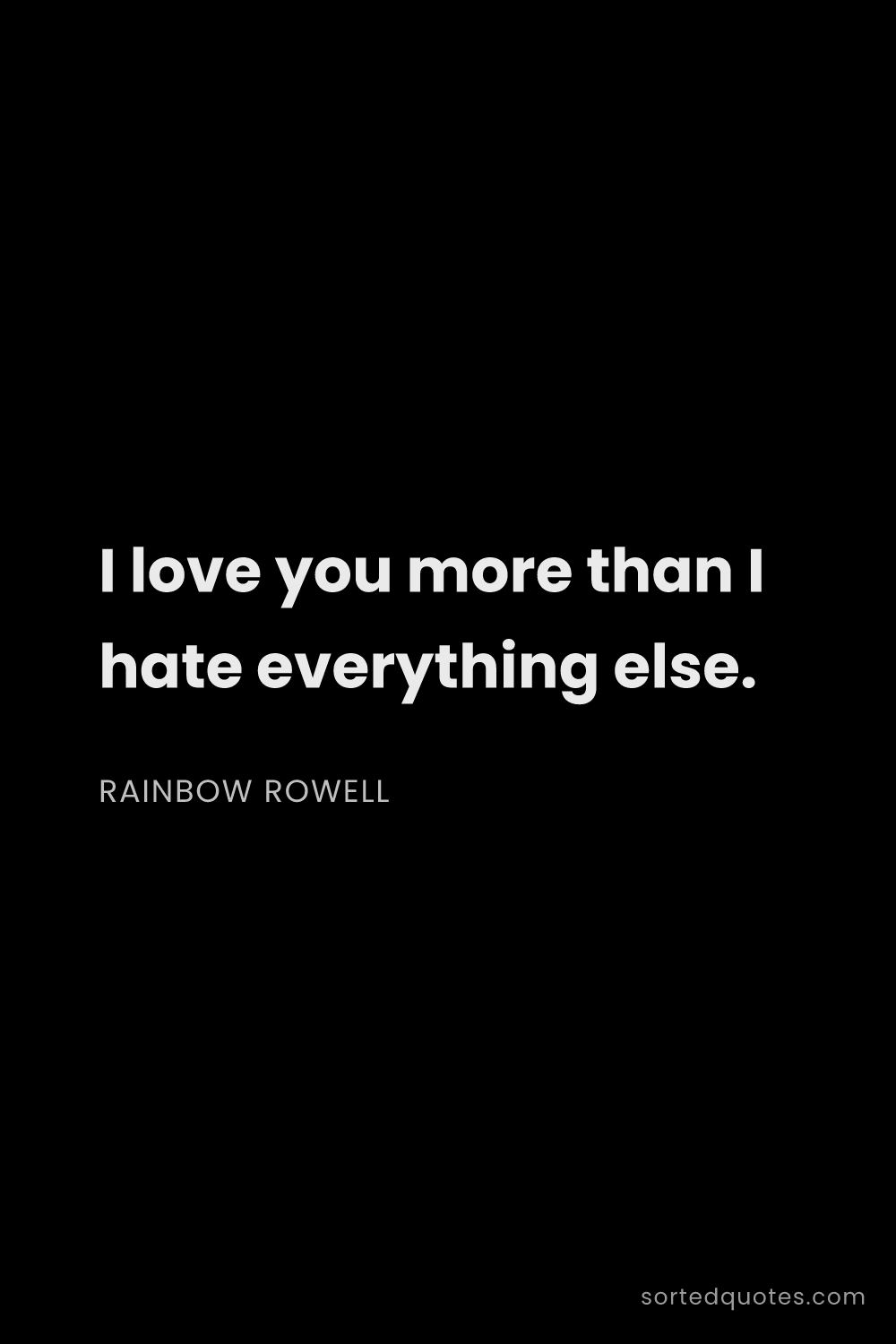 Quote by Rainbow Rowell: "I love you more than I hate everything else...."