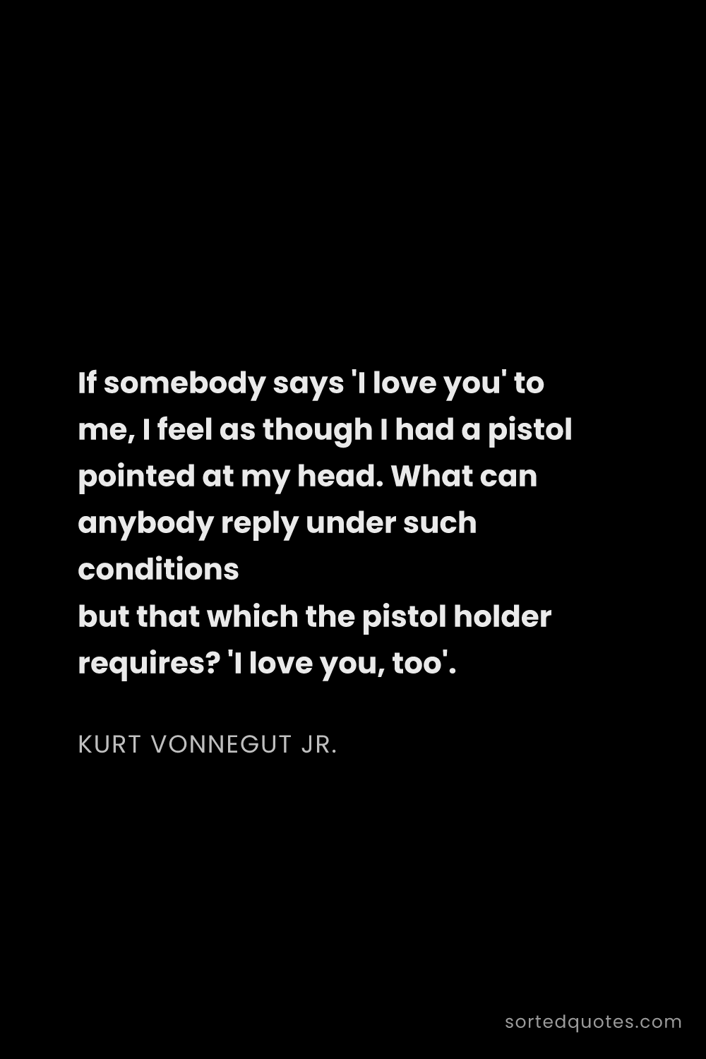 Quote by Kurt Vonnegut Jr.: "If somebody says 'I love you' to me, I feel as tho..."