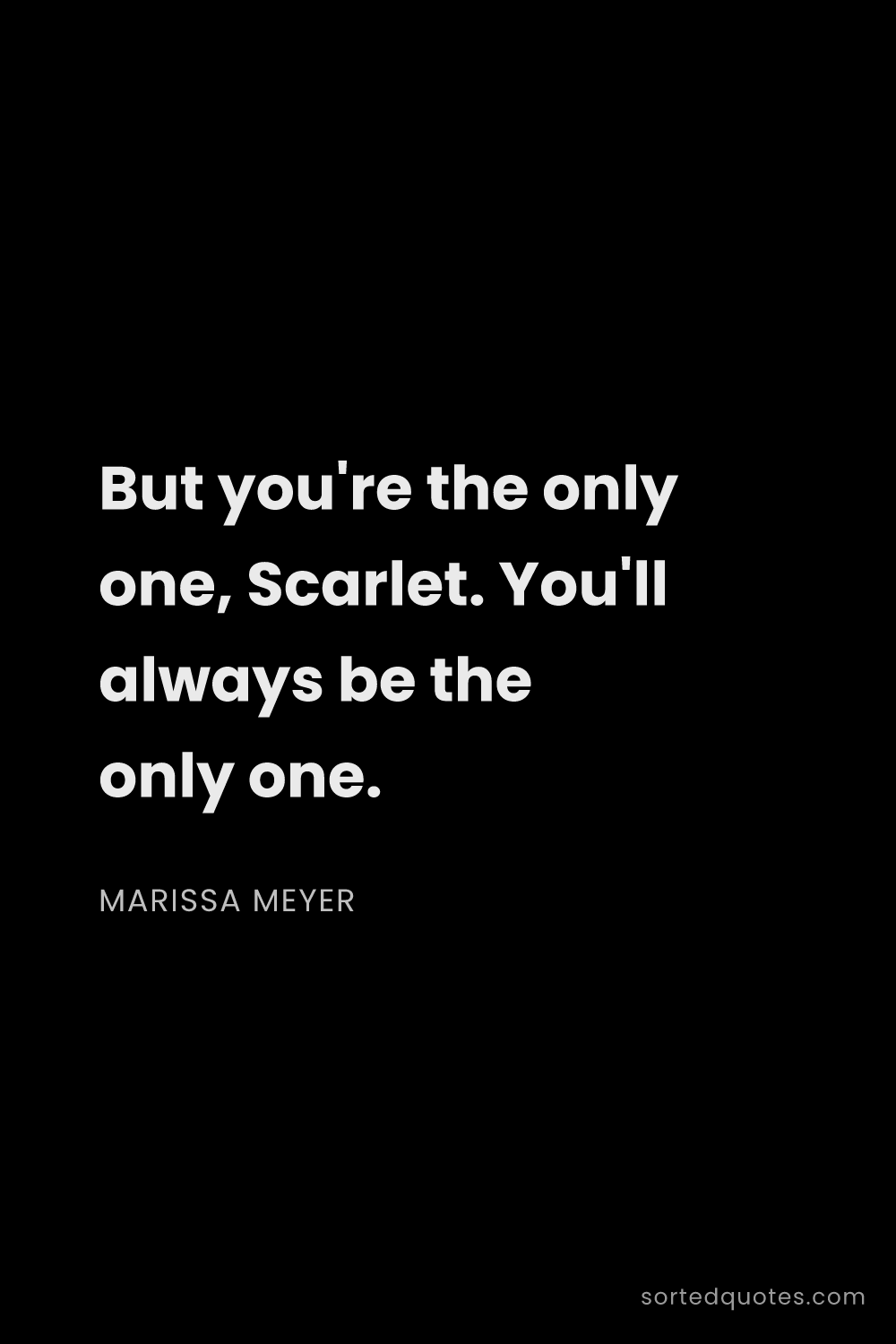 Quote by Marissa Meyer: "But you're the only one, Scarlet. You'll always be..."