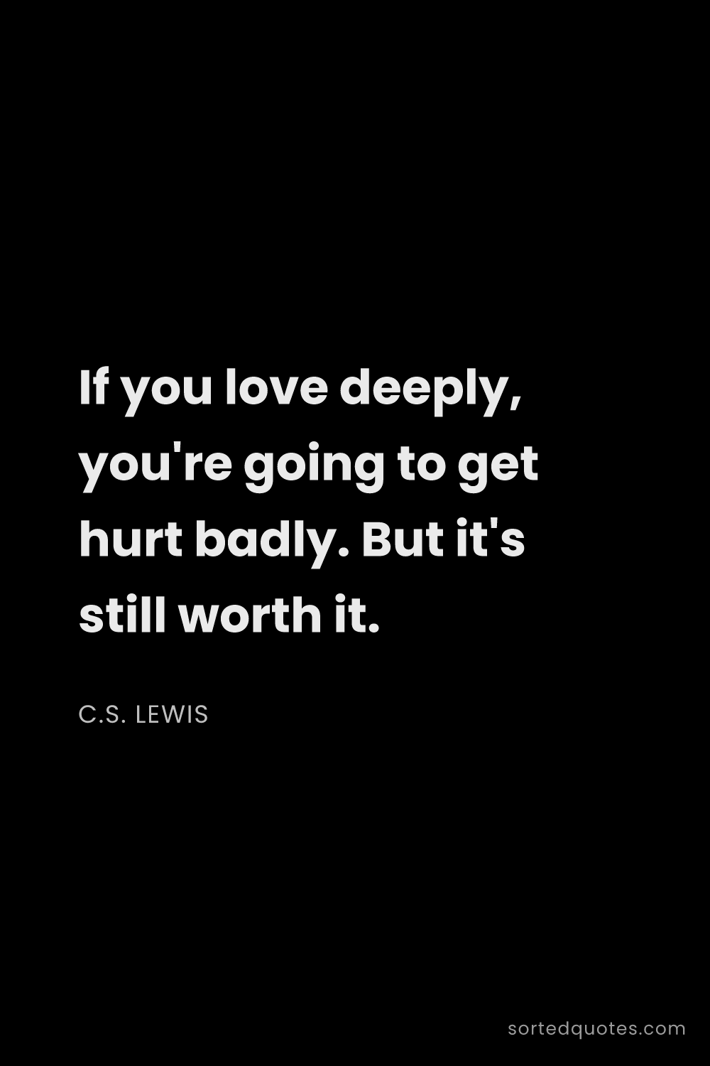 Quote by C.S. Lewis: "If you love deeply, you're going to get hurt badly..."