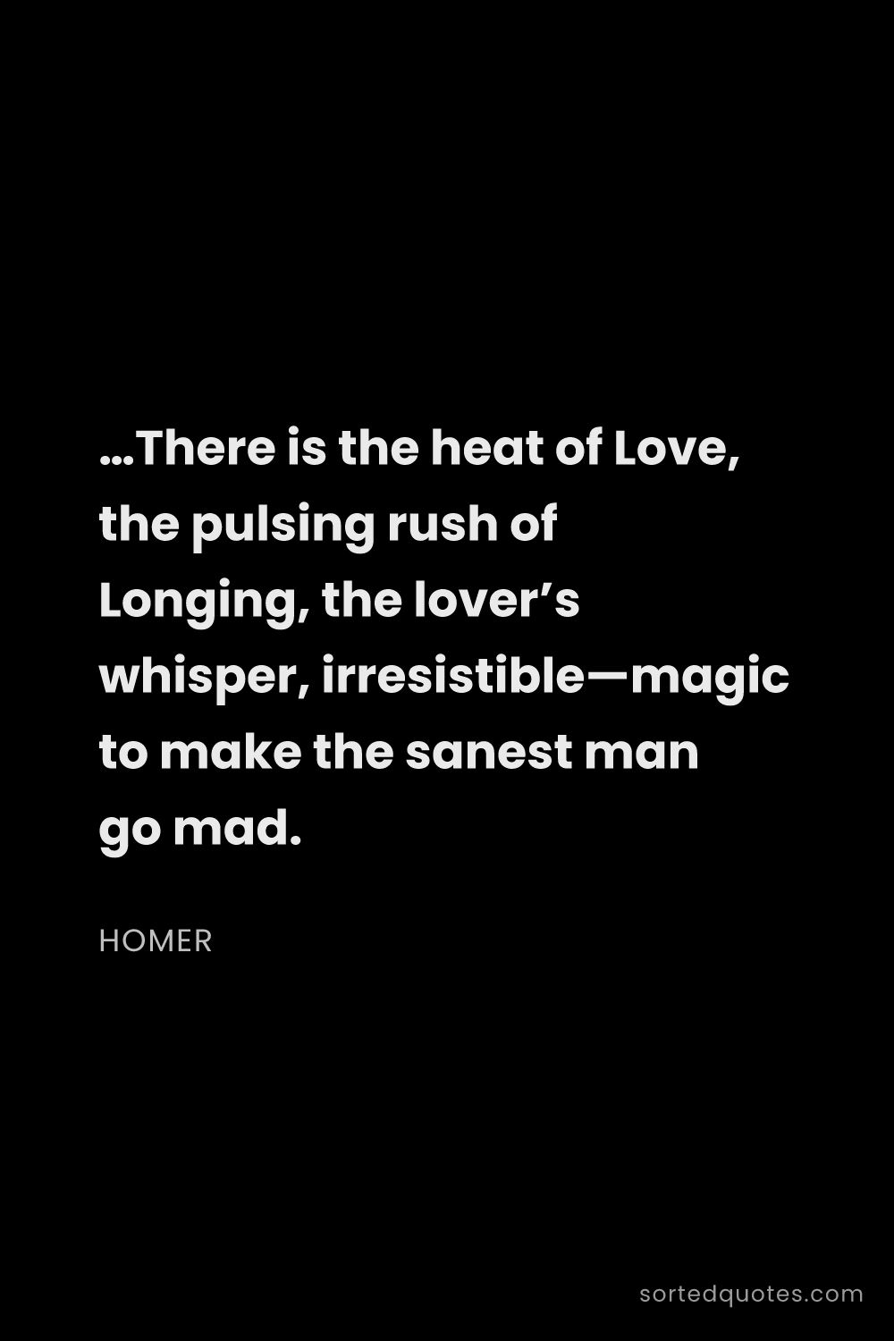 Quote by Homer: "…There is the heat of Love, the pulsing rush of Lo..."