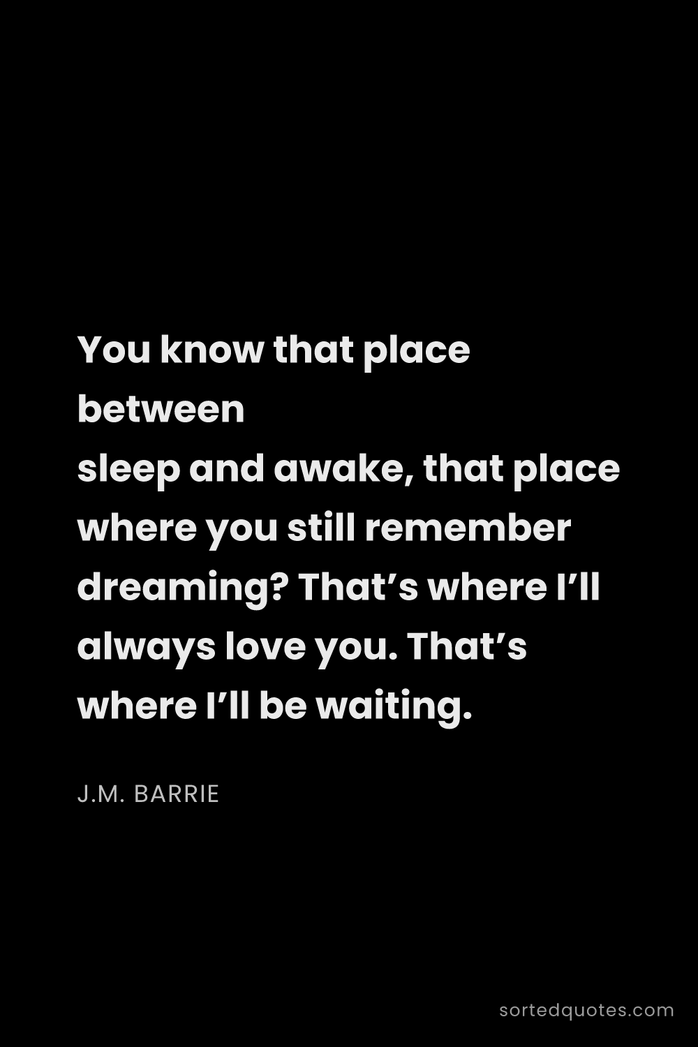 Quote by J.M. Barrie: "You know that place between sleep and awake, that ..."