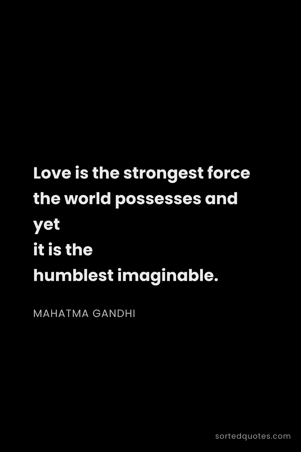 Quote by Mahatma Gandhi: "Love is the strongest force the world possesses an..."