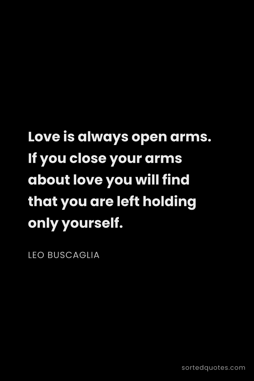Quote by Leo Buscaglia: "Love is always open arms. If you close your arms a..."