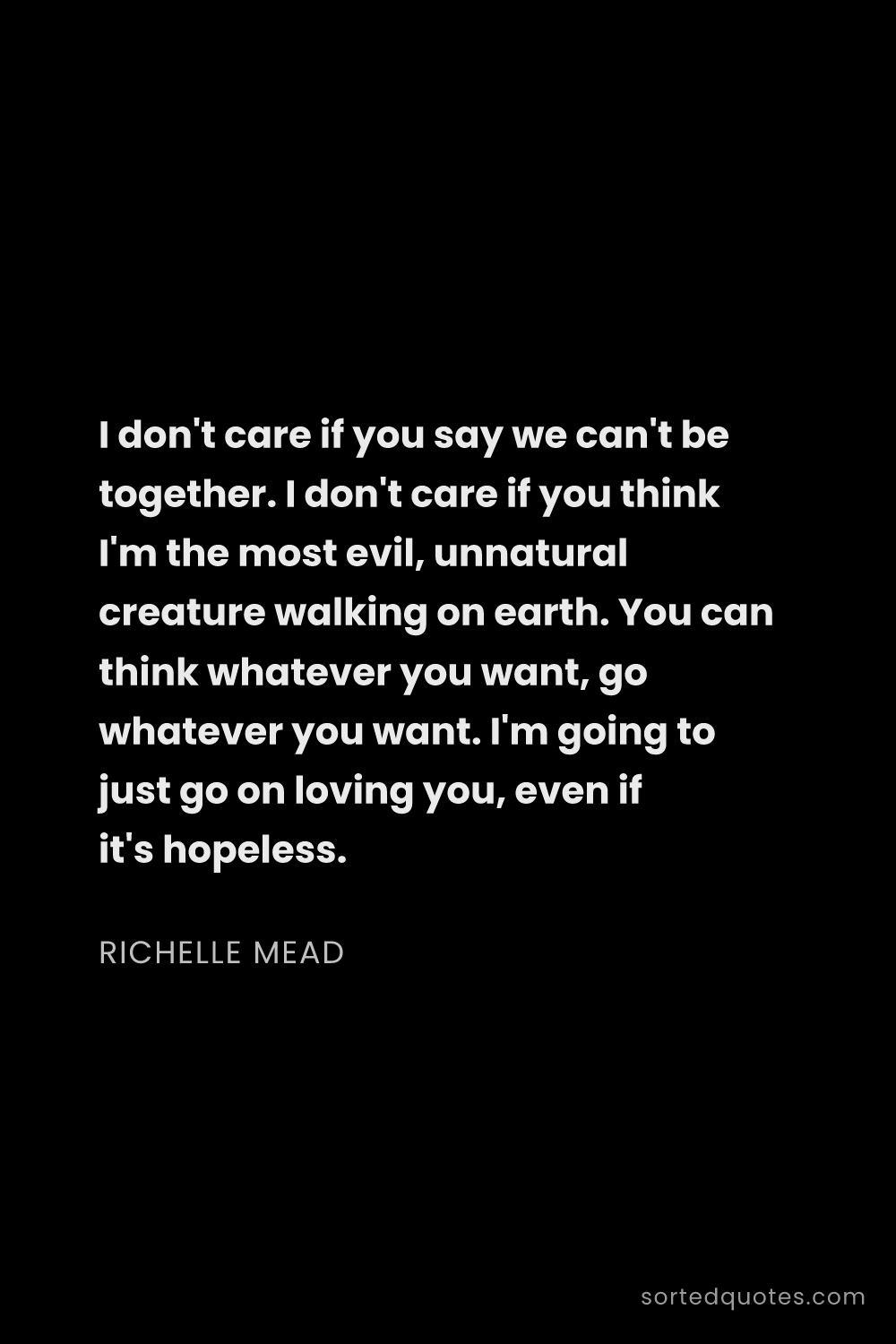 Quote by Richelle Mead: "I don't care if you say we can't be together. I do..."