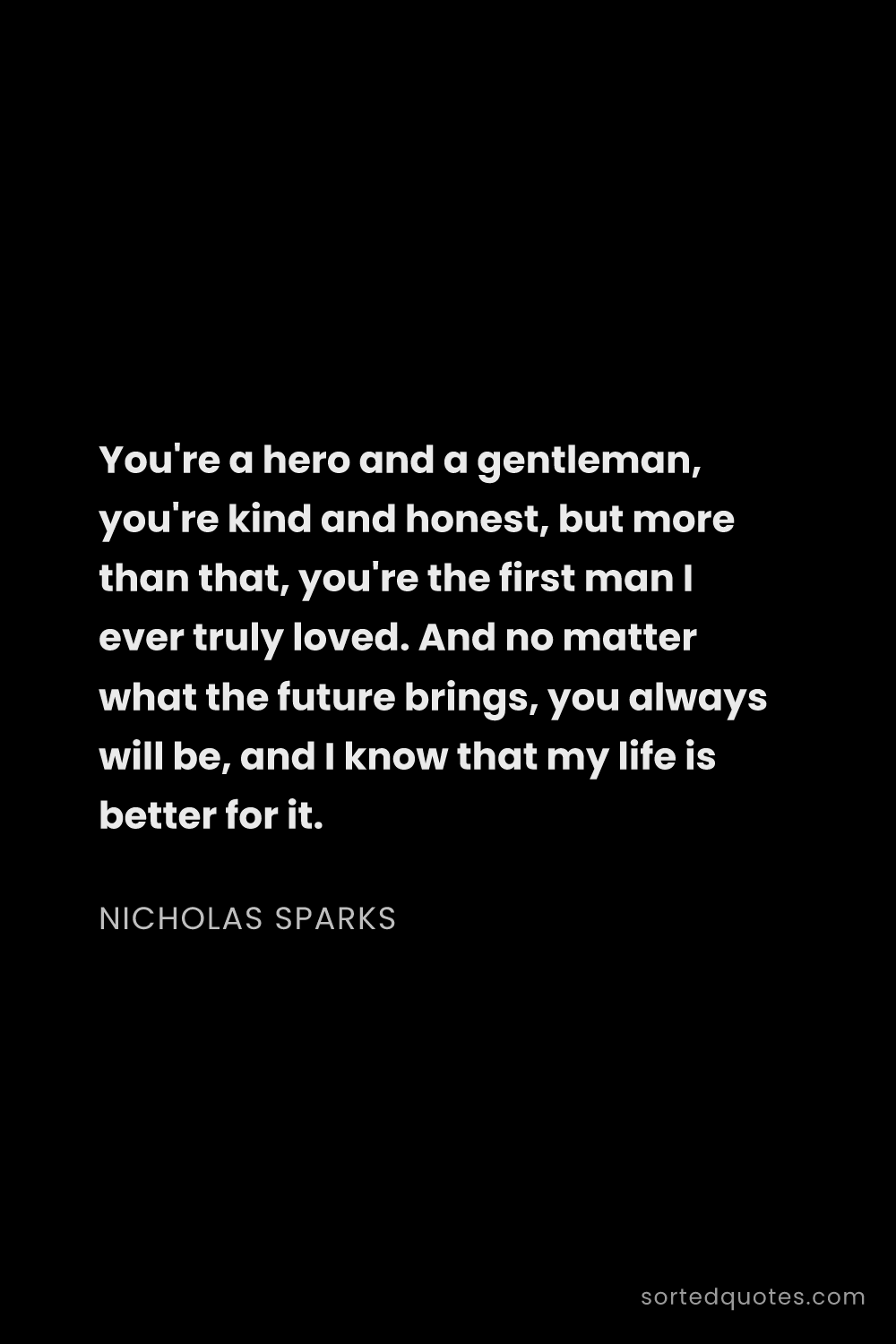 Quote by Nicholas Sparks: "You're a hero and a gentleman, you're kind and hon..."