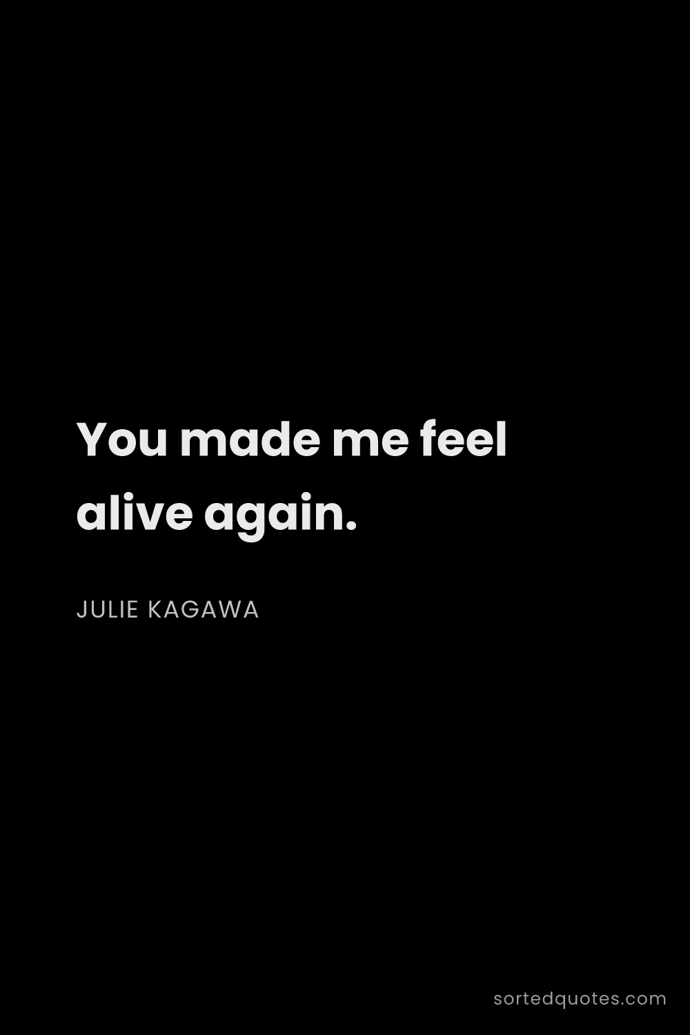 Quote by Julie Kagawa: "You made me feel alive again...."