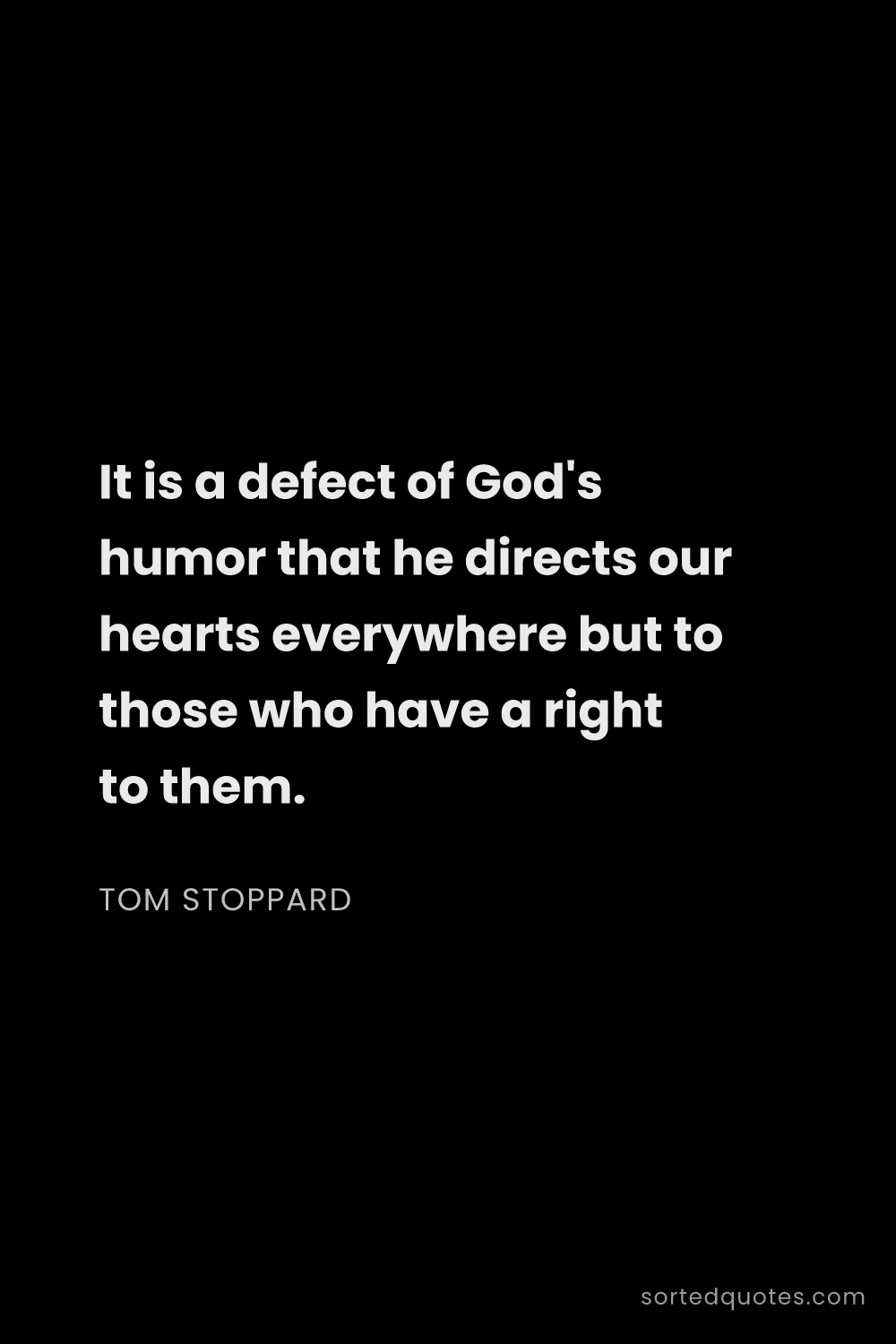 Quote by Tom Stoppard: "It is a defect of God's humor that he directs our ..."