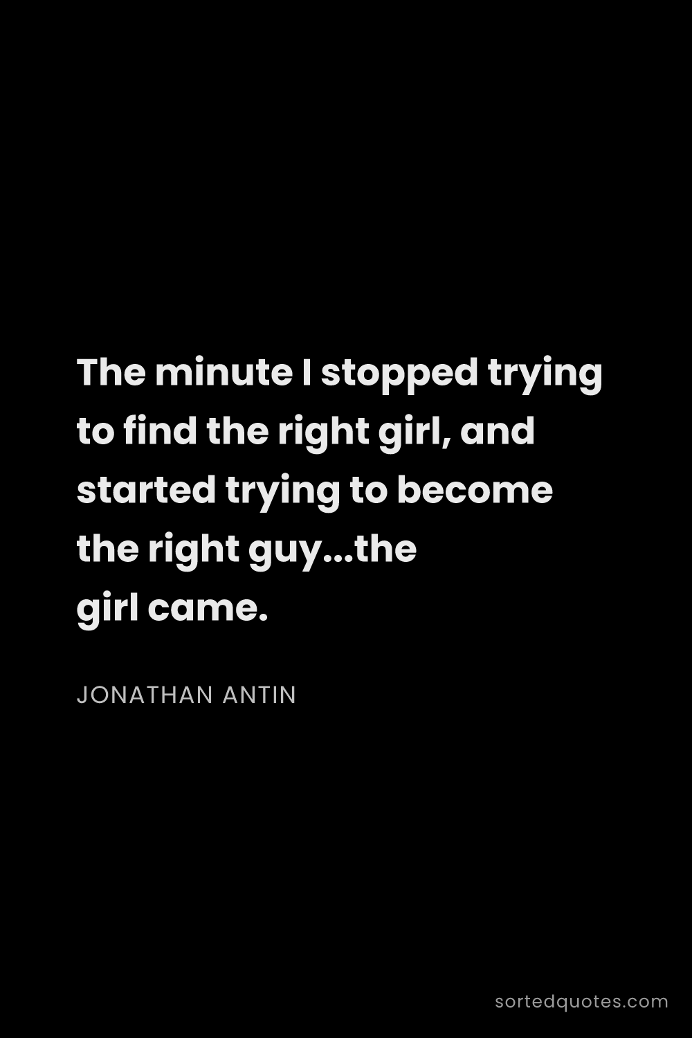 Quote by Jonathan Antin: "The minute I stopped trying to find the right girl..."