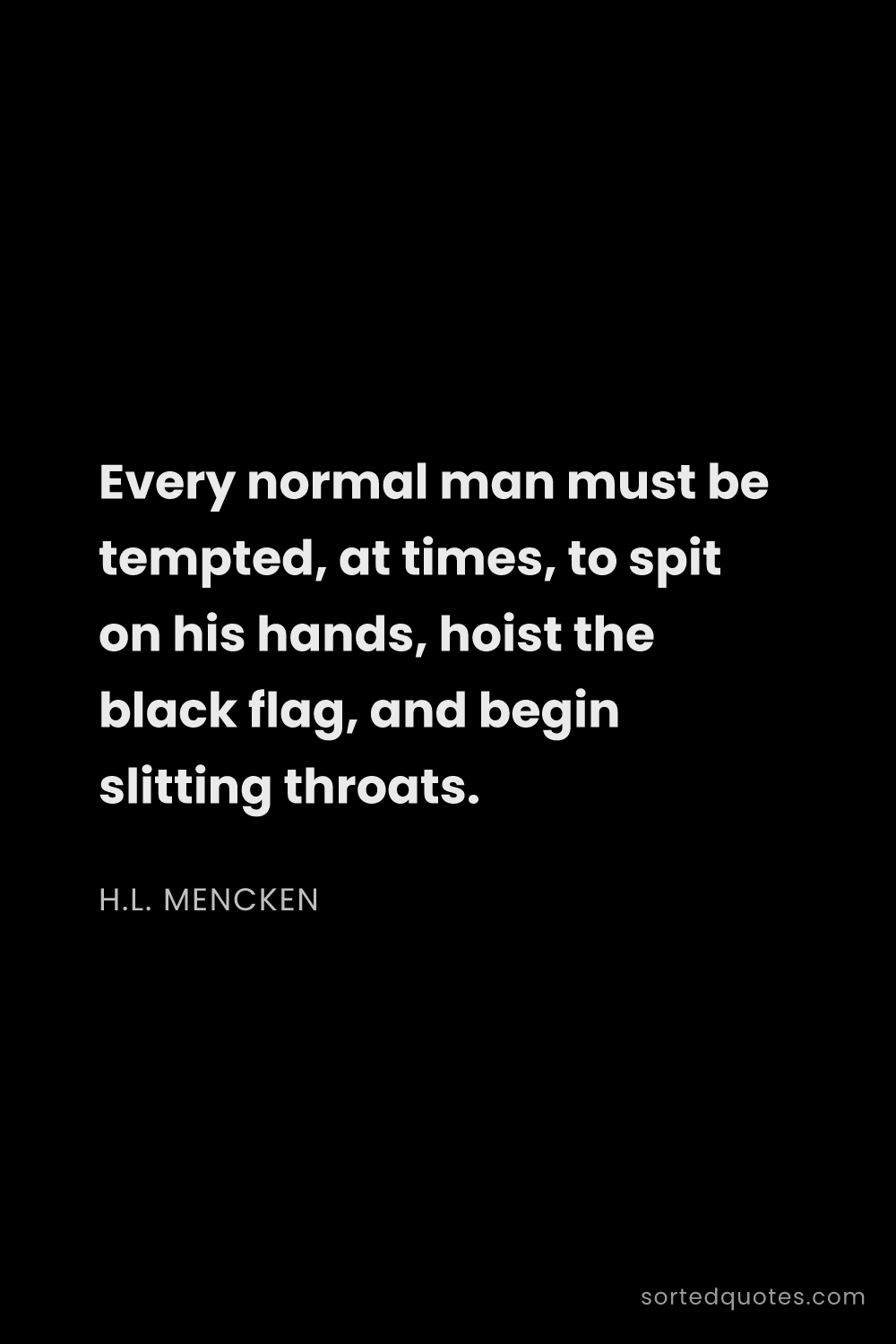 Quote by H.L. Mencken: "Every normal man must be tempted, at times, to spi..."