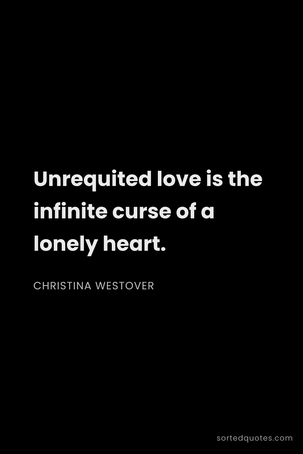 Quote by Christina Westover: "Unrequited love is the infinite curse of a lonely ..."