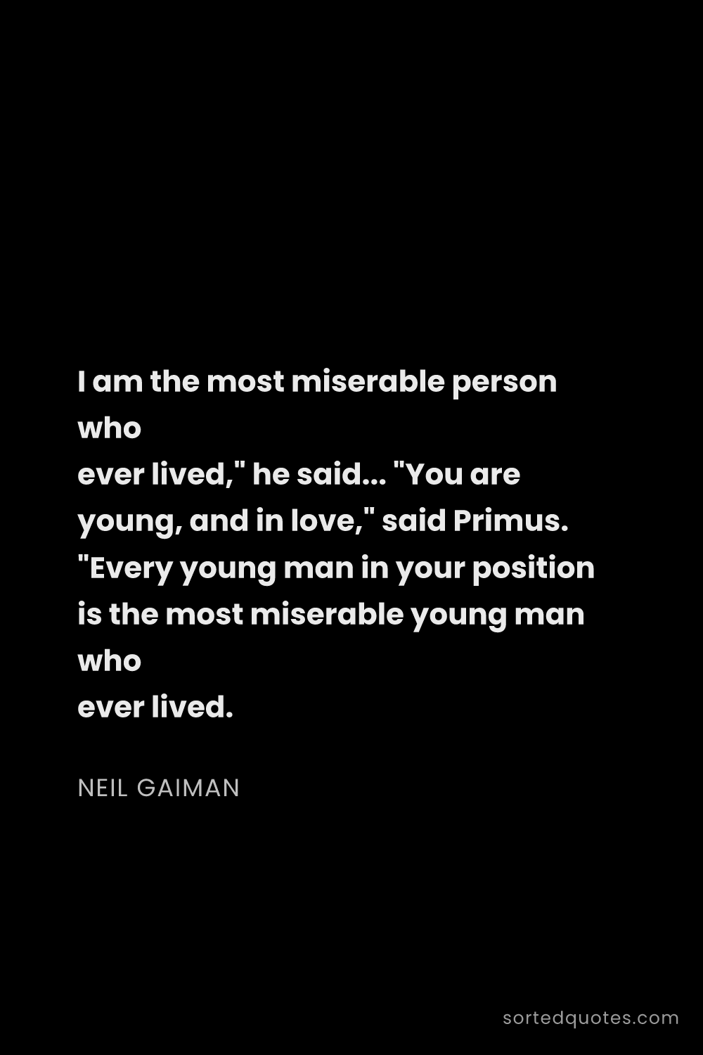 Quote by Neil Gaiman: "I am the most miserable person who ever lived," he..."