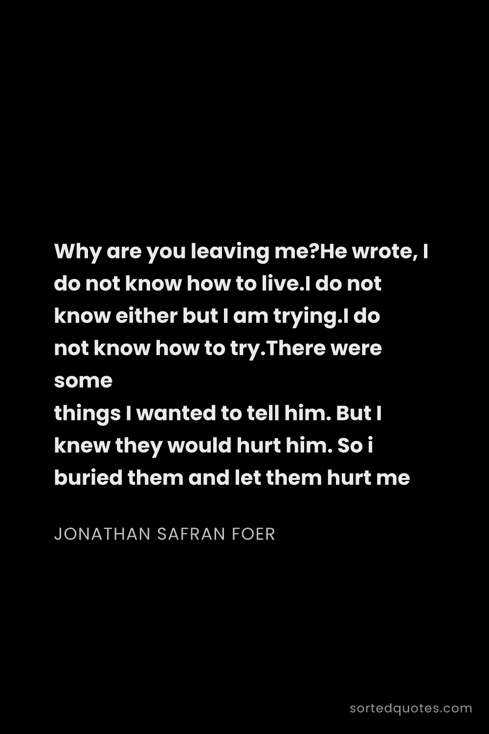 Quote by Jonathan Safran Foer: "Why are you leaving me?He wrote, I do not know how..."