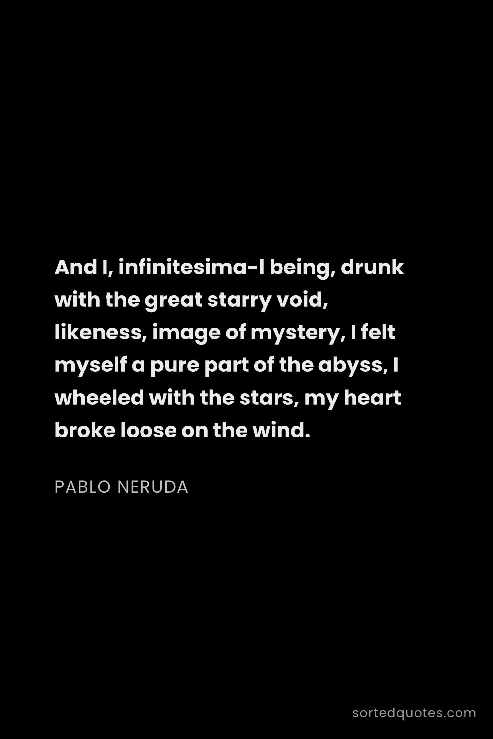 Quote by Pablo Neruda: "And I, infinitesimal being, drunk with the great ..."
