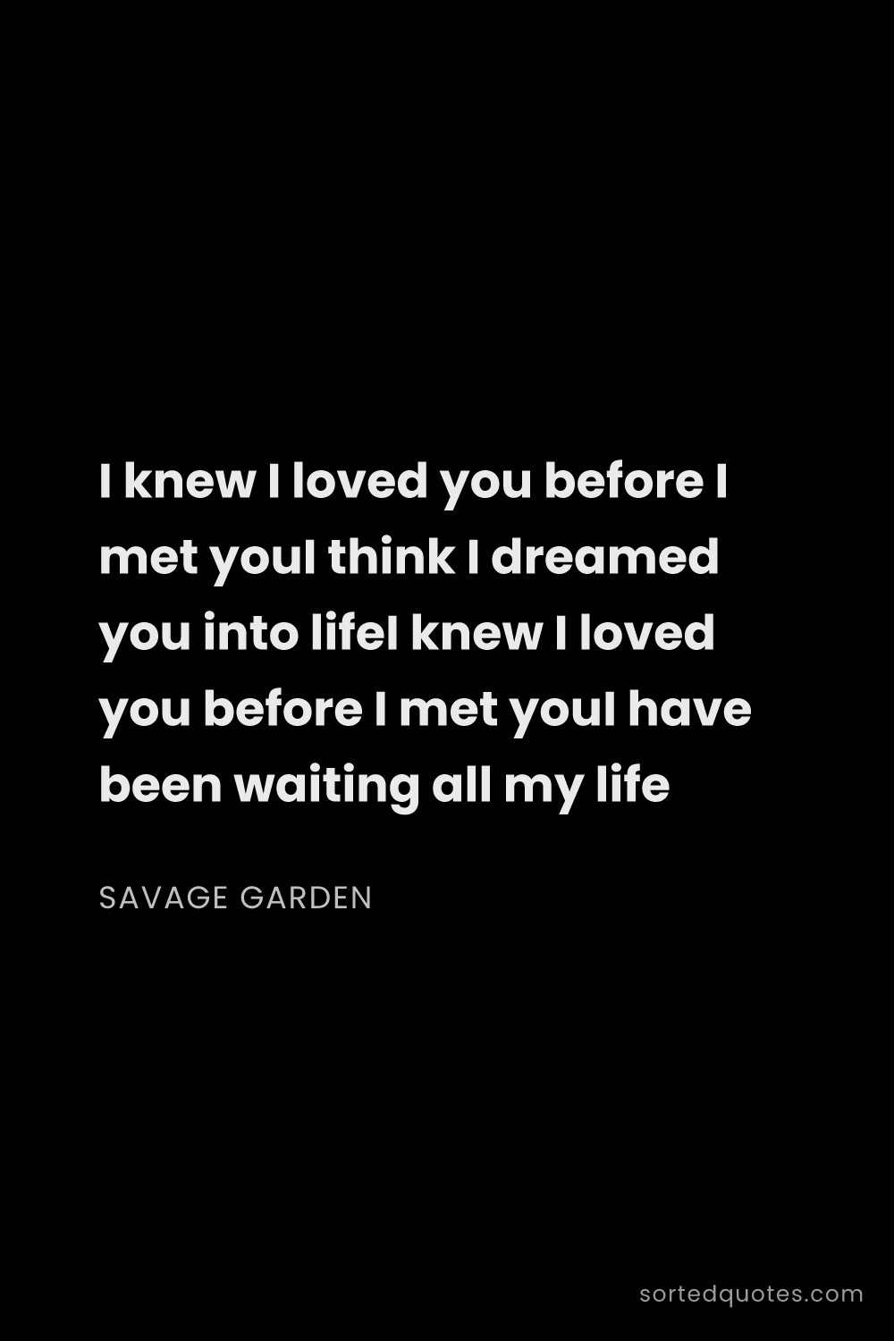 Quote by Savage Garden: "I knew I loved you before I met youI think I dream..."