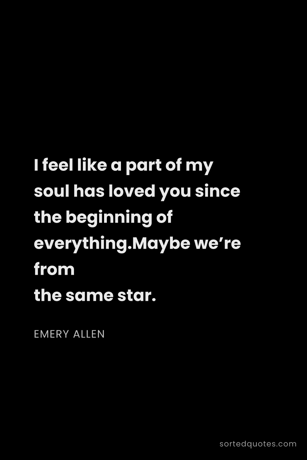 Quote by Emery Allen: "I feel like a part of my soul has loved you since ..."