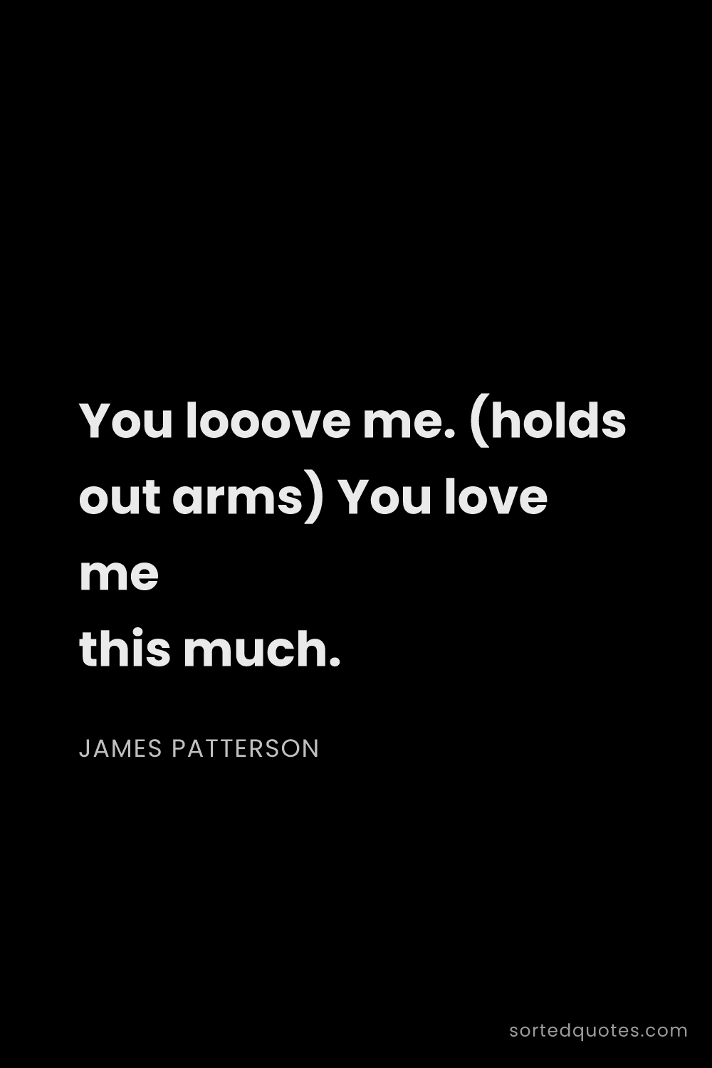 Quote by James Patterson: "You looove me. (holds out arms) You love me this m..."