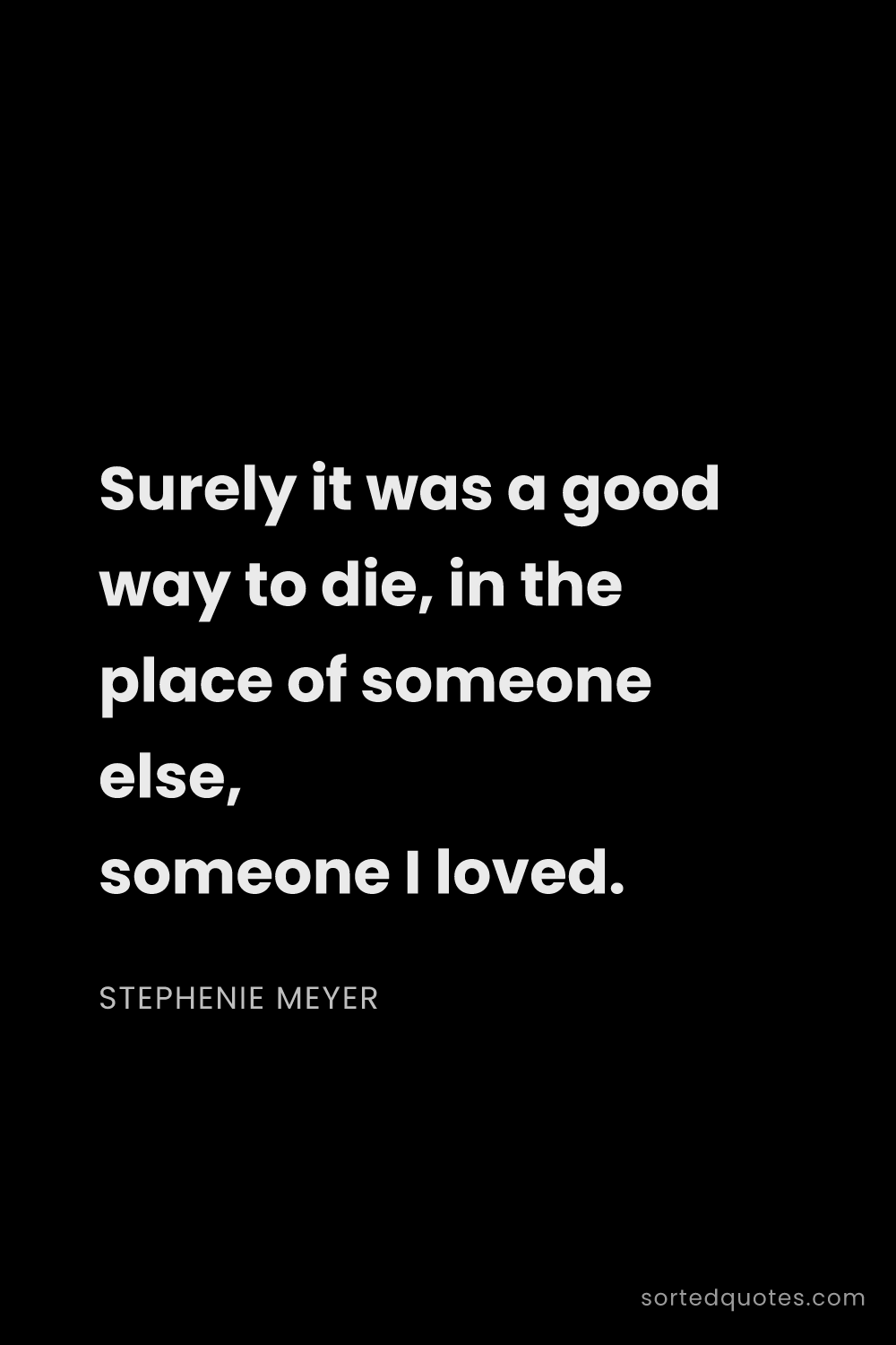 Quote by Stephenie Meyer: "Surely it was a good way to die, in the place of s..."