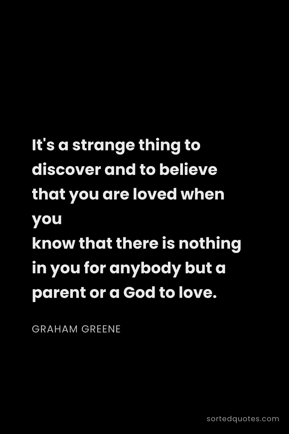 Quote by Graham Greene: "It's a strange thing to discover and to believe th..."