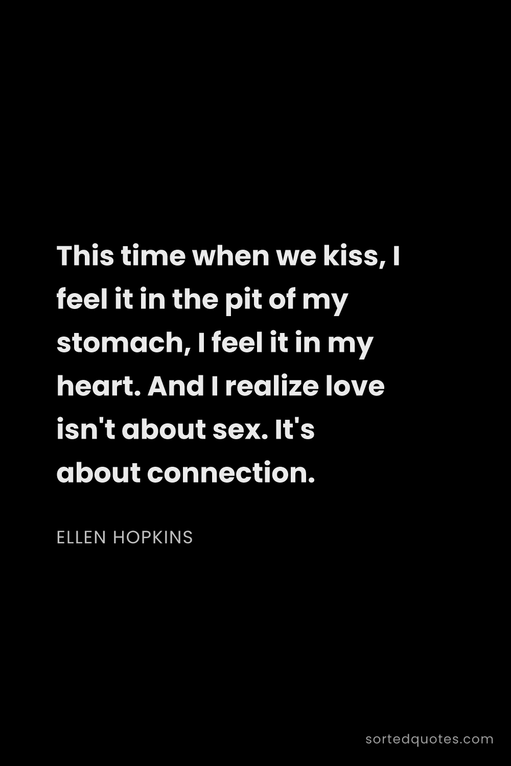 Quote by Ellen Hopkins: "This time when we kiss, I feel it in the pit of my..."