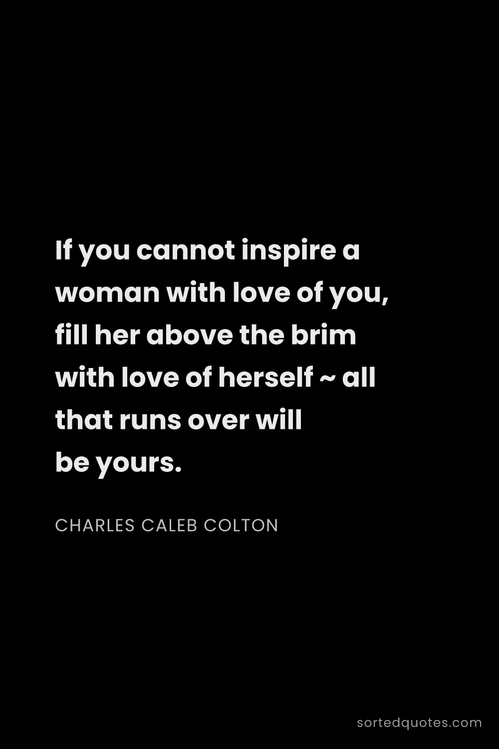 Quote by Charles Caleb Colton: "If you cannot inspire a woman with love of you, fi..."