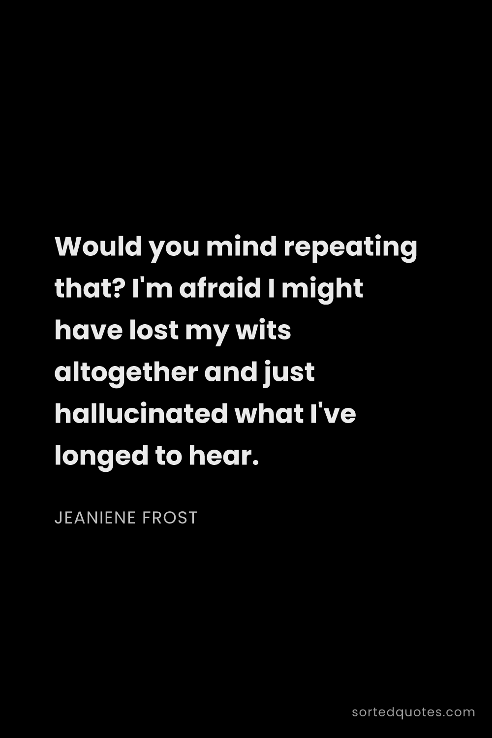 Quote by Jeaniene Frost: "Would you mind repeating that? I'm afraid I might ..."