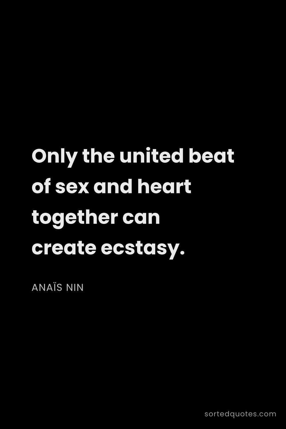 Quote by Anaïs Nin: "Only the united beat of sex and heart together can..."