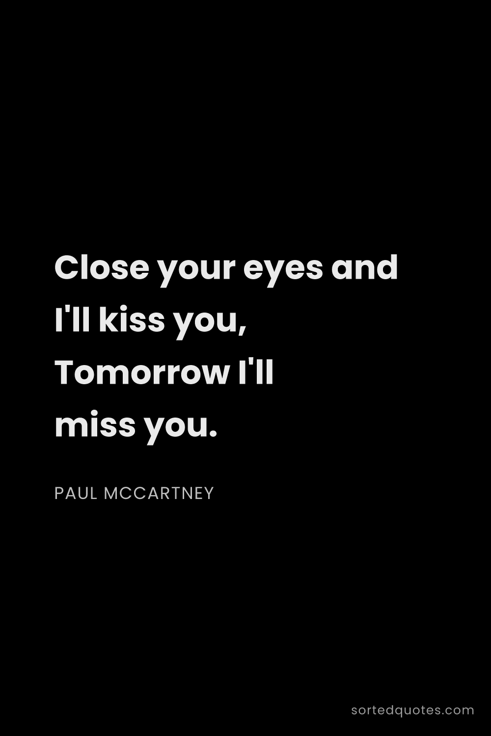 Quote by Paul McCartney: "Close your eyes and I'll kiss you, Tomorrow I'll m..."