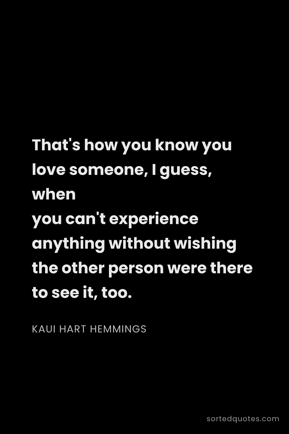 Quote by Kaui Hart Hemmings: "That's how you know you love someone, I guess, whe..."