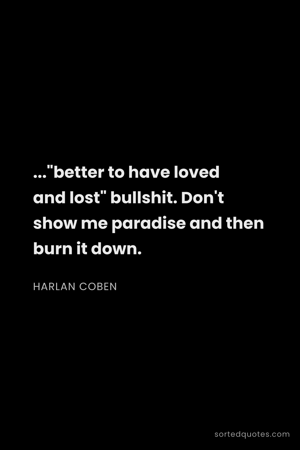 Quote by Harlan Coben: "..."better to have loved and lost" bullshit. Don't..."