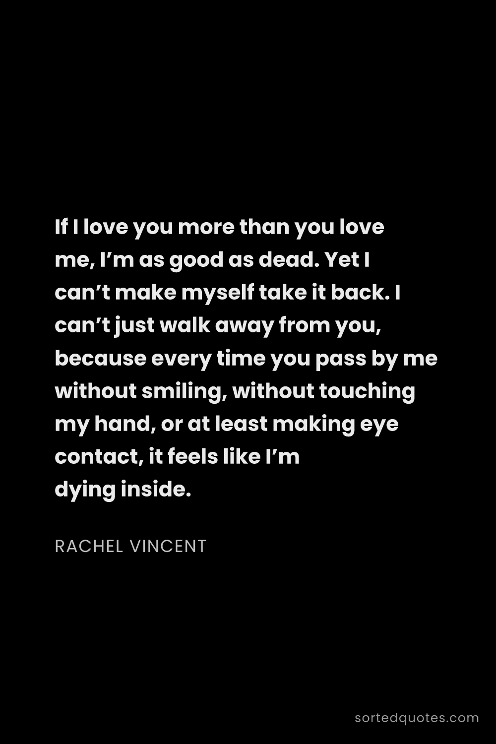 Quote by Rachel Vincent: "If I love you more than you love me, I’m as good a..."