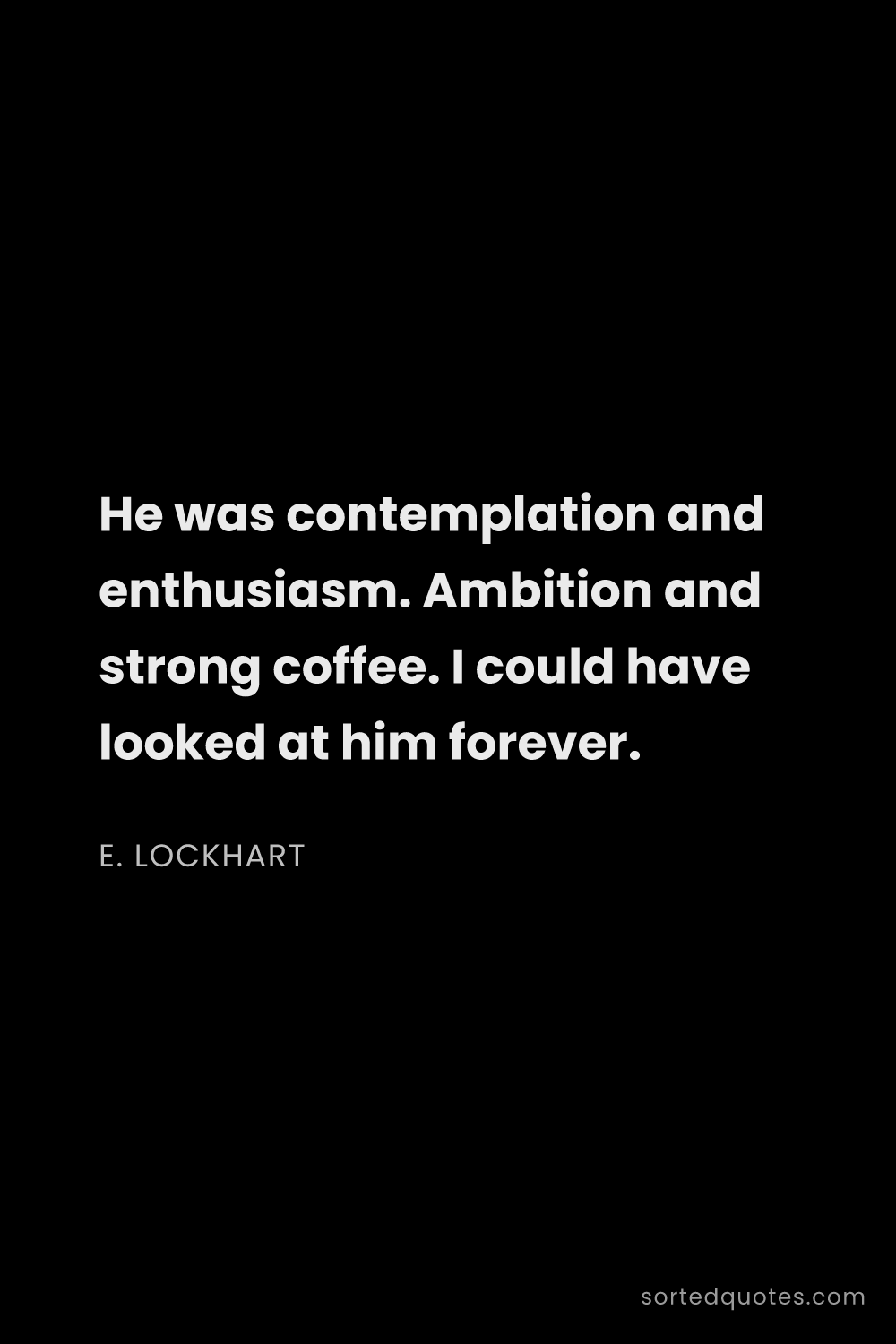 Quote by E. Lockhart: "He was contemplation and enthusiasm. Ambition and ..."