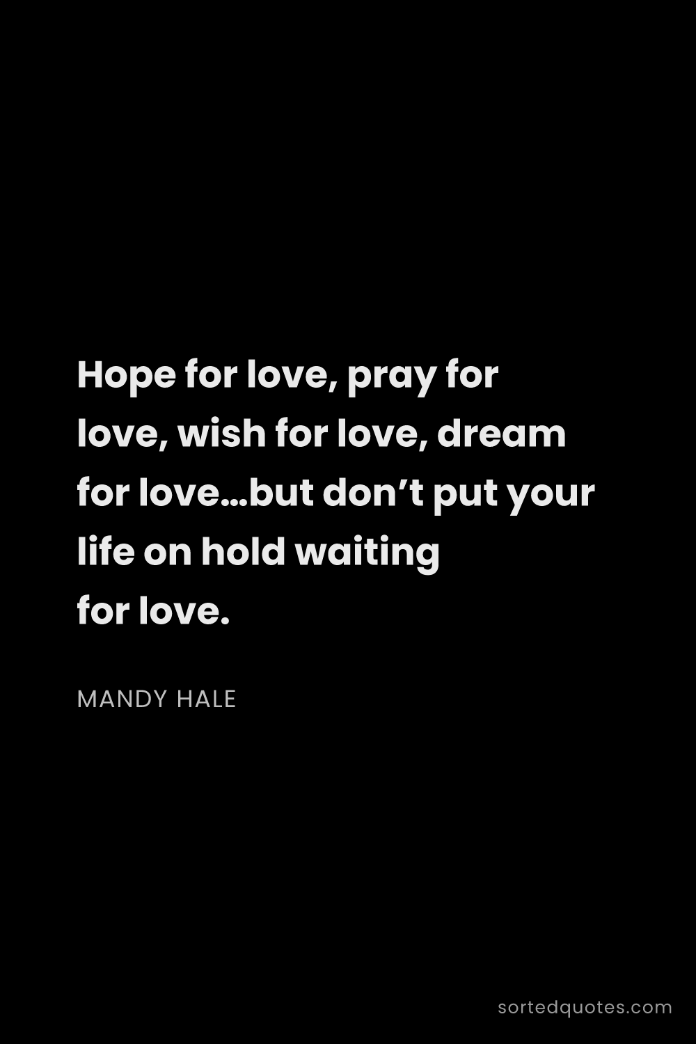 Quote by Mandy Hale: "Hope for love, pray for love, wish for love, dream..."