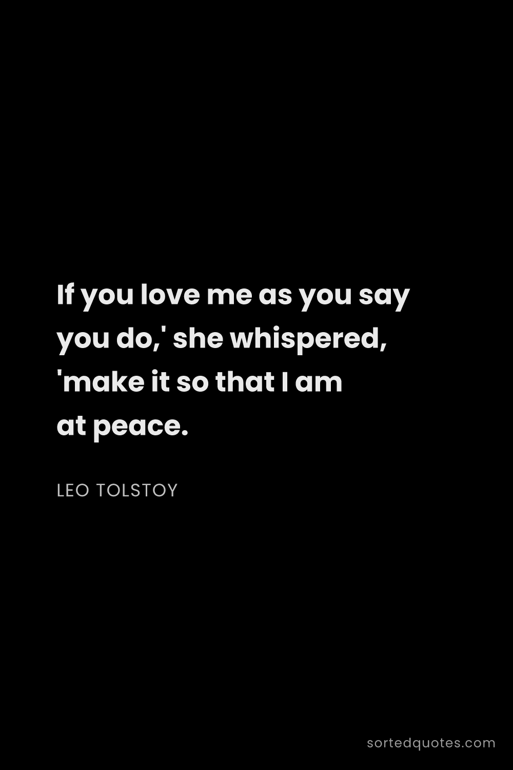 Quote by Leo Tolstoy: "If you love me as you say you do,' she whispered, ..."