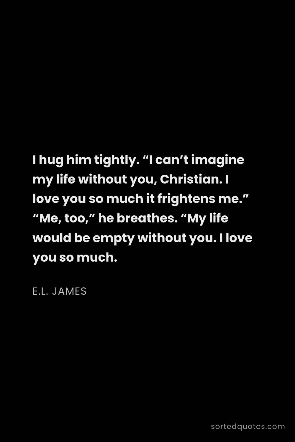 Quote by E.L. James: "I hug him tightly. “I can’t imagine my life withou..."
