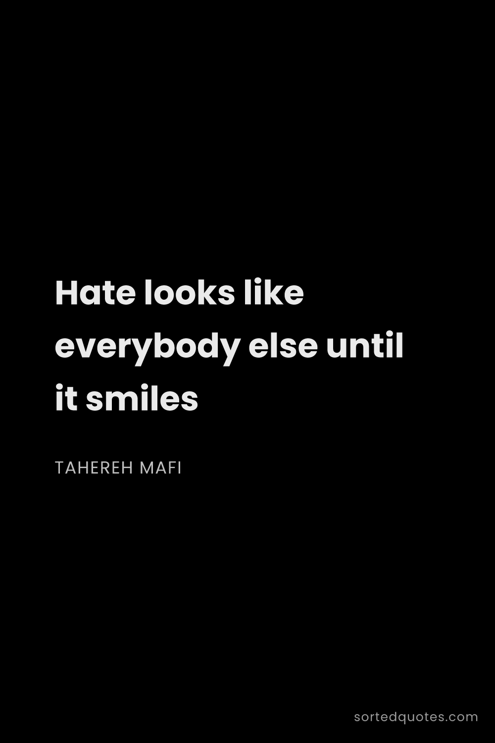 Quote by Tahereh Mafi: "Hate looks like everybody else until it smiles..."