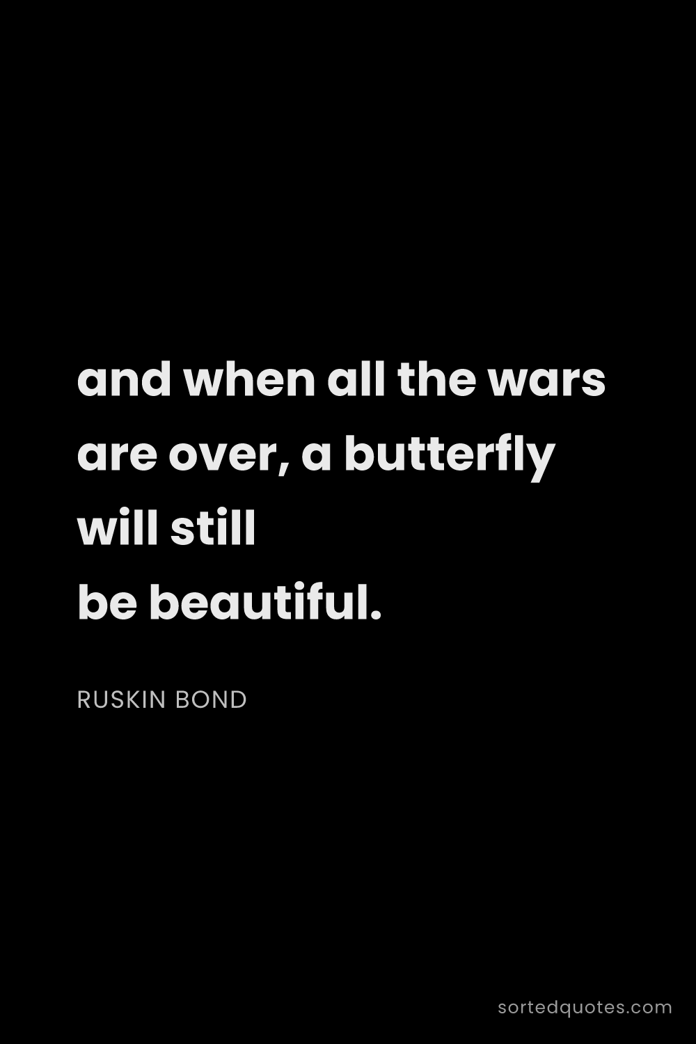 Quote by Ruskin Bond: "and when all the wars are over, a butterfly will s..."