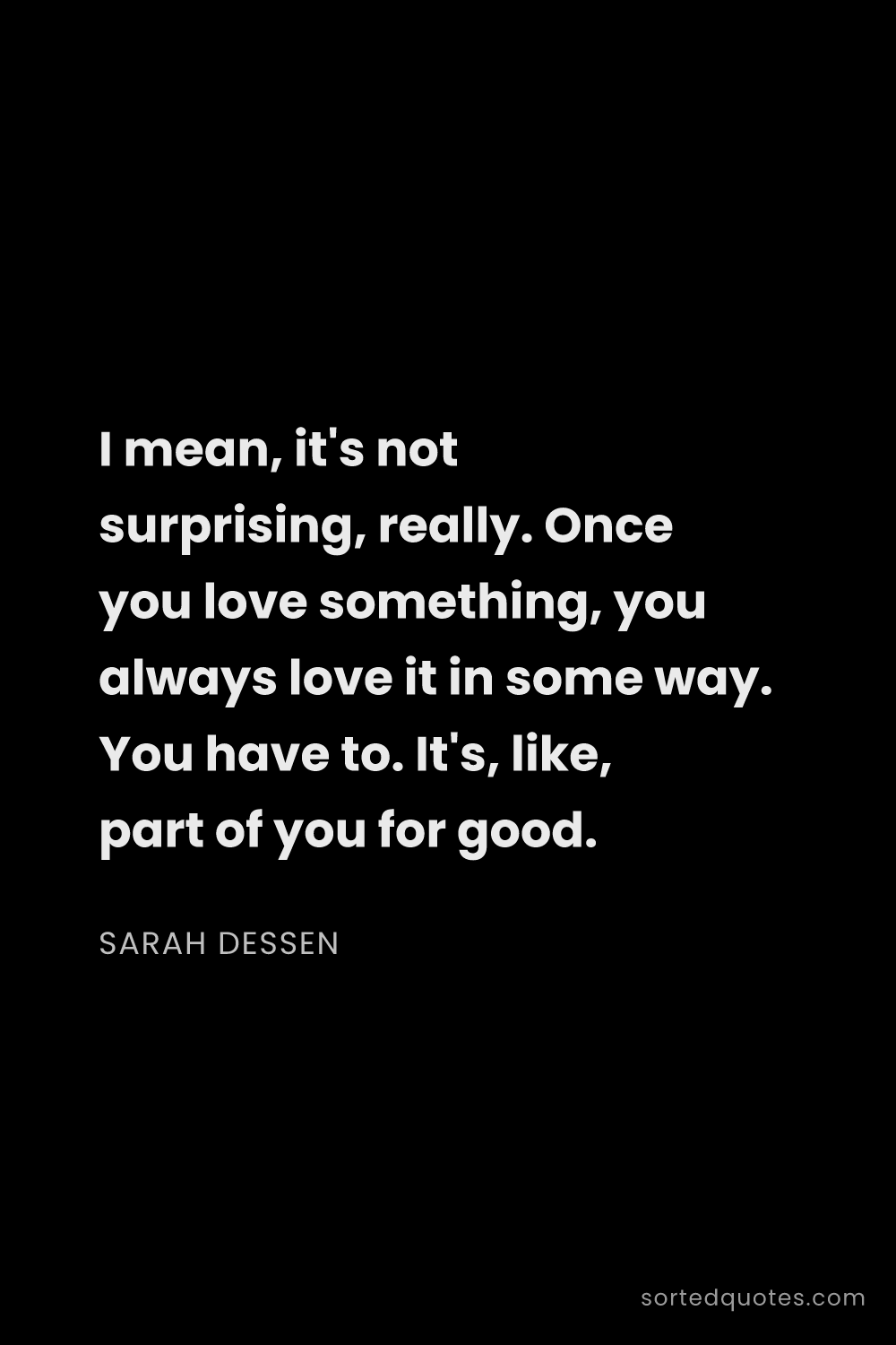 Quote by Sarah Dessen: "I mean, it's not surprising, really. Once you love..."