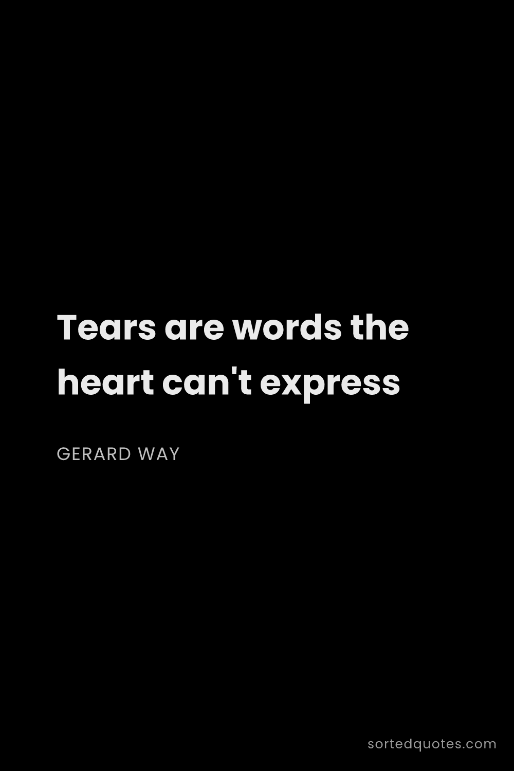 Quote by Gerard Way: "Tears are words the heart can't express..."