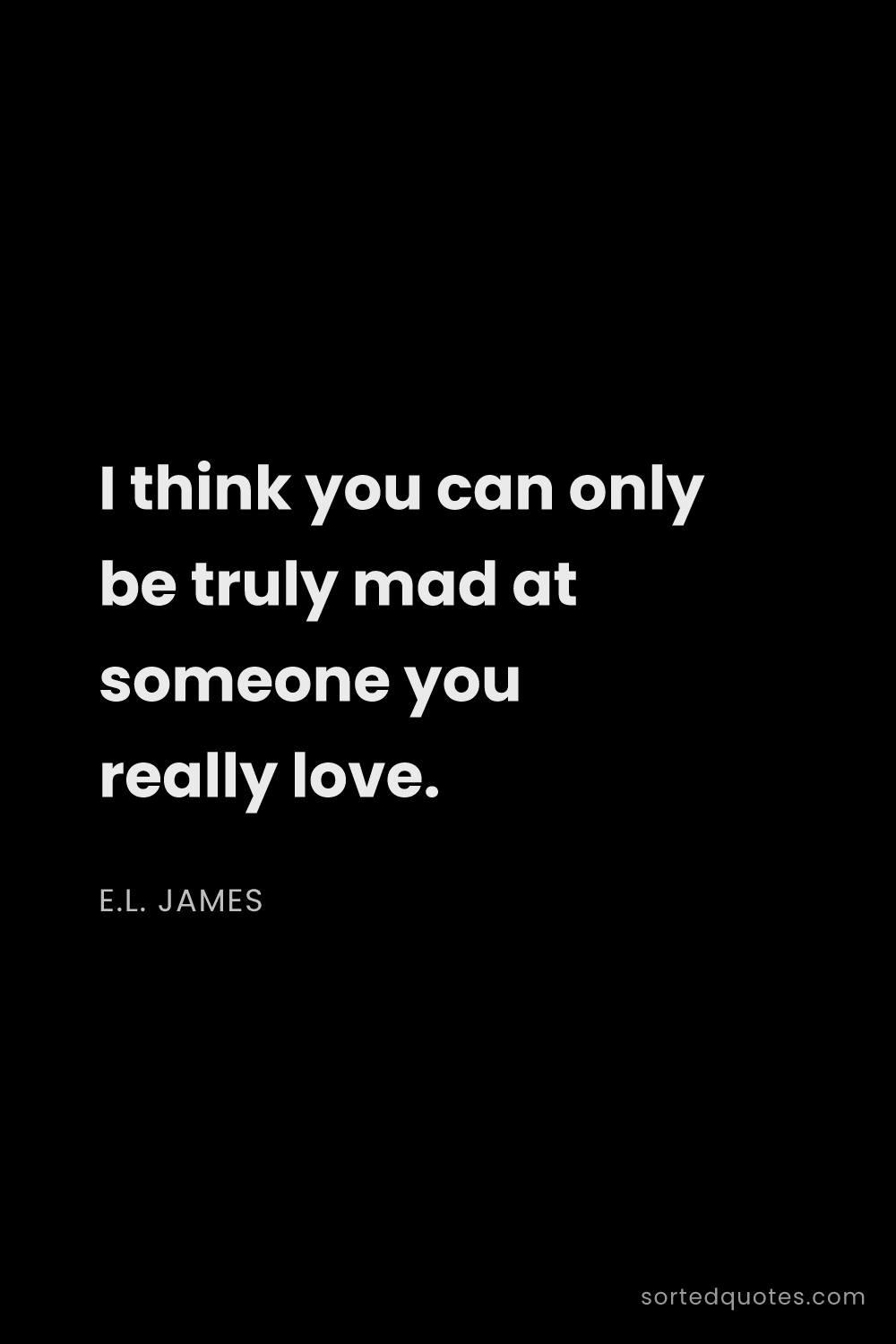 Quote by E.L. James: "I think you can only be truly mad at someone you r..."