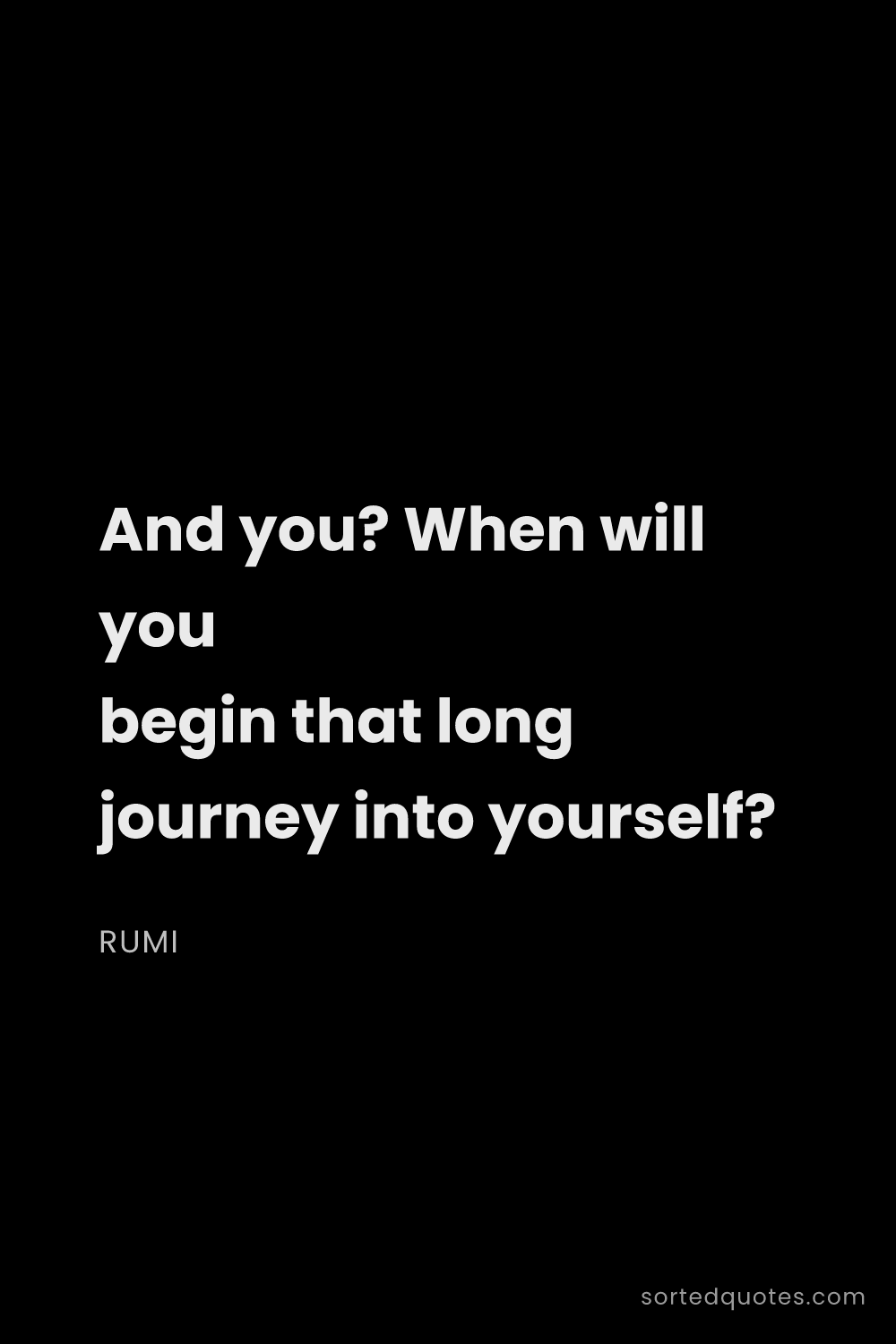 Quote by Rumi: "And you? When will you begin that long journey int..."