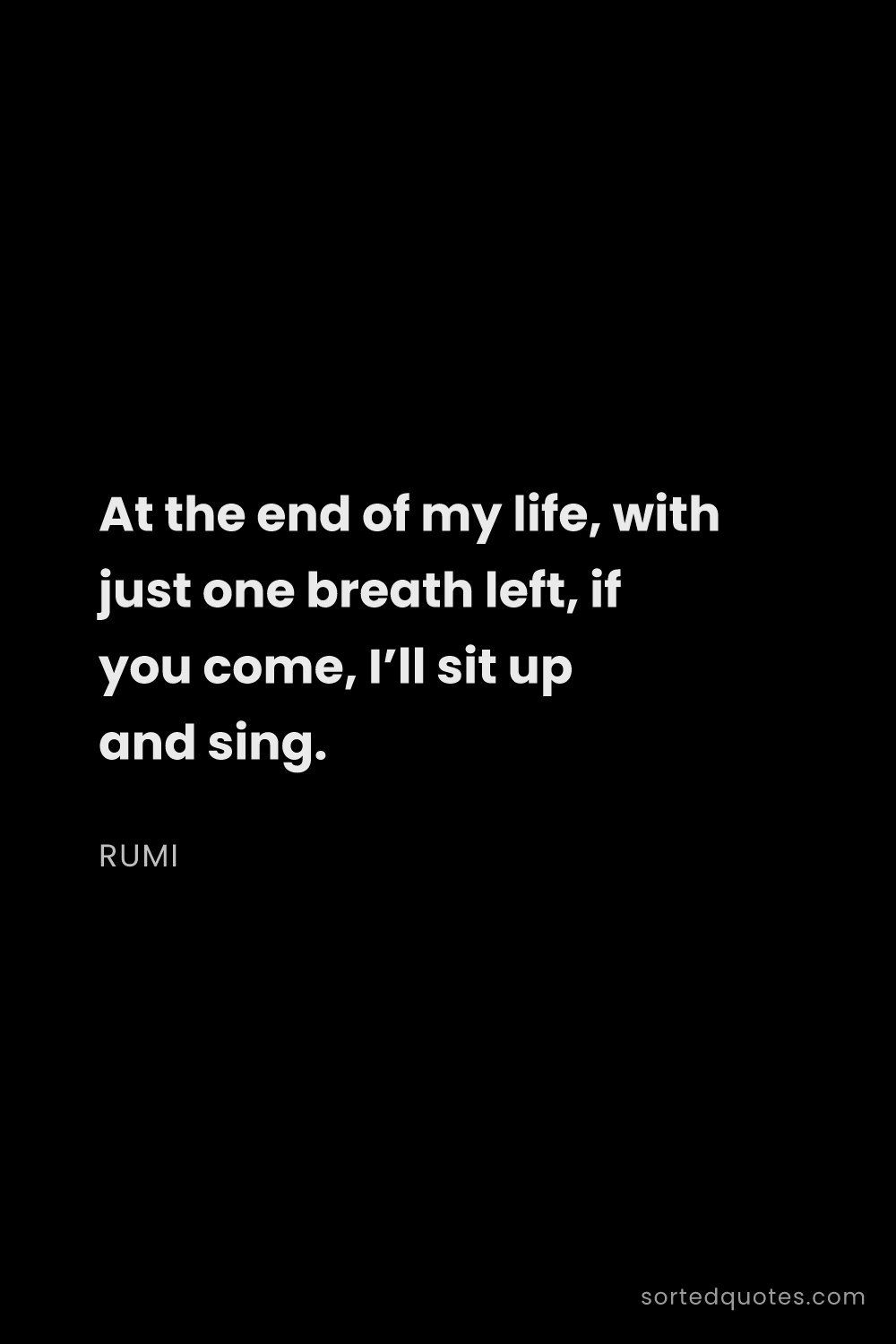 Quote by Rumi: "At the end of my life, with just one breath left, ..."