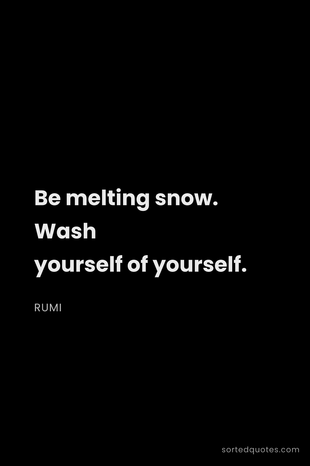 Quote by Rumi: "Be melting snow. Wash yourself of yourself...."